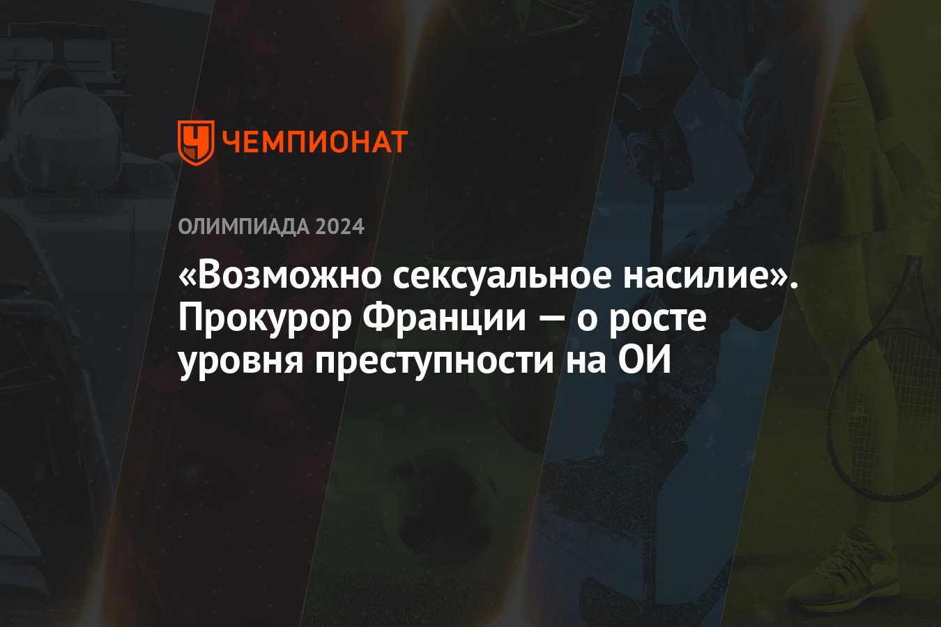 Возможно сексуальное насилие». Прокурор Франции — о росте уровня  преступности на ОИ - Чемпионат