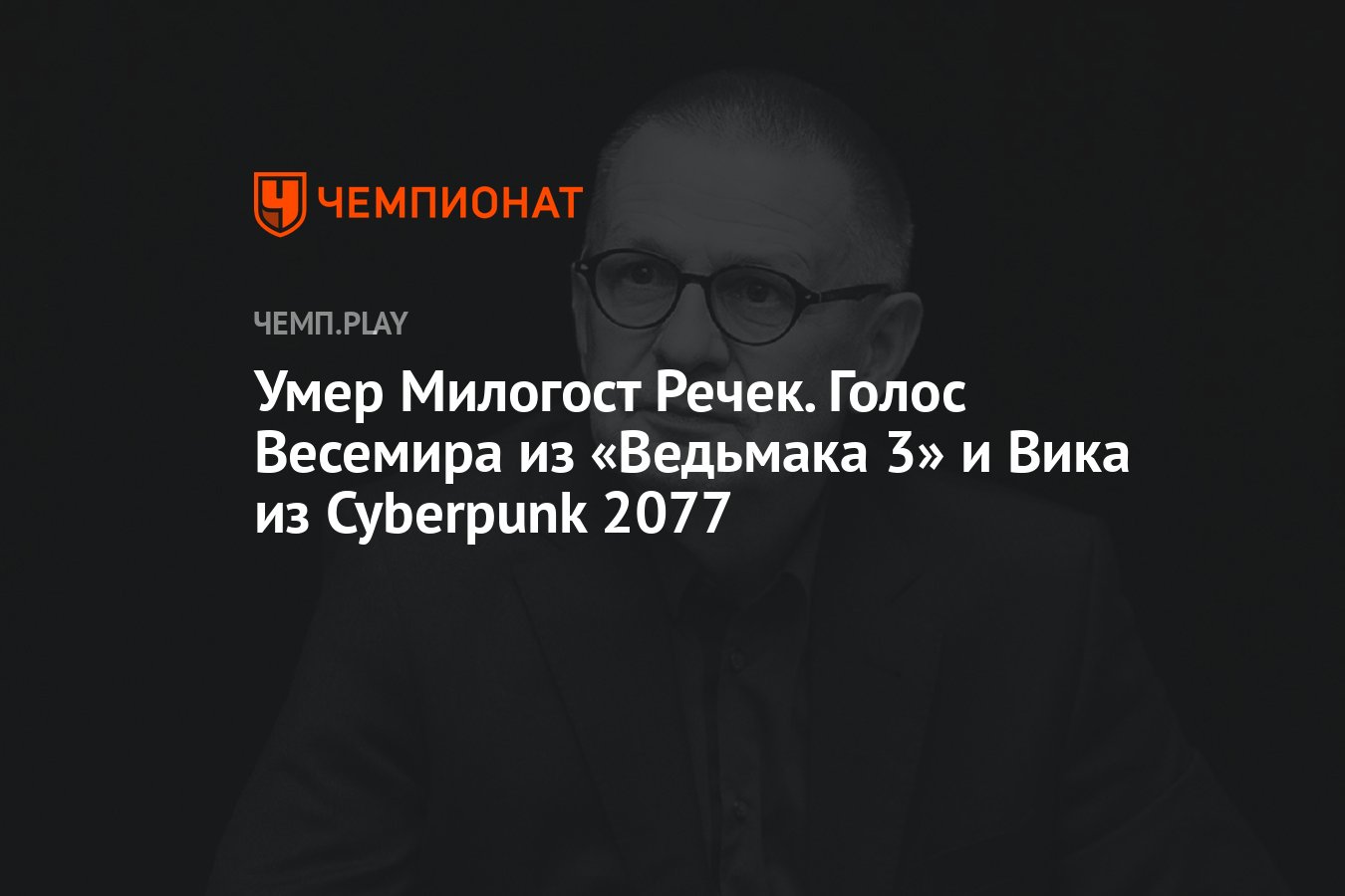 Умер Милогост Речек. Голос Весемира из «Ведьмака 3» и Вика из Cyberpunk  2077 - Чемпионат