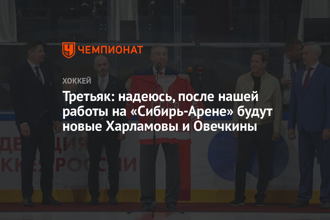 Третьяк: надеюсь, после нашей работы на «Сибирь-Арене» будут новые  Харламовы и Овечкины - Чемпионат