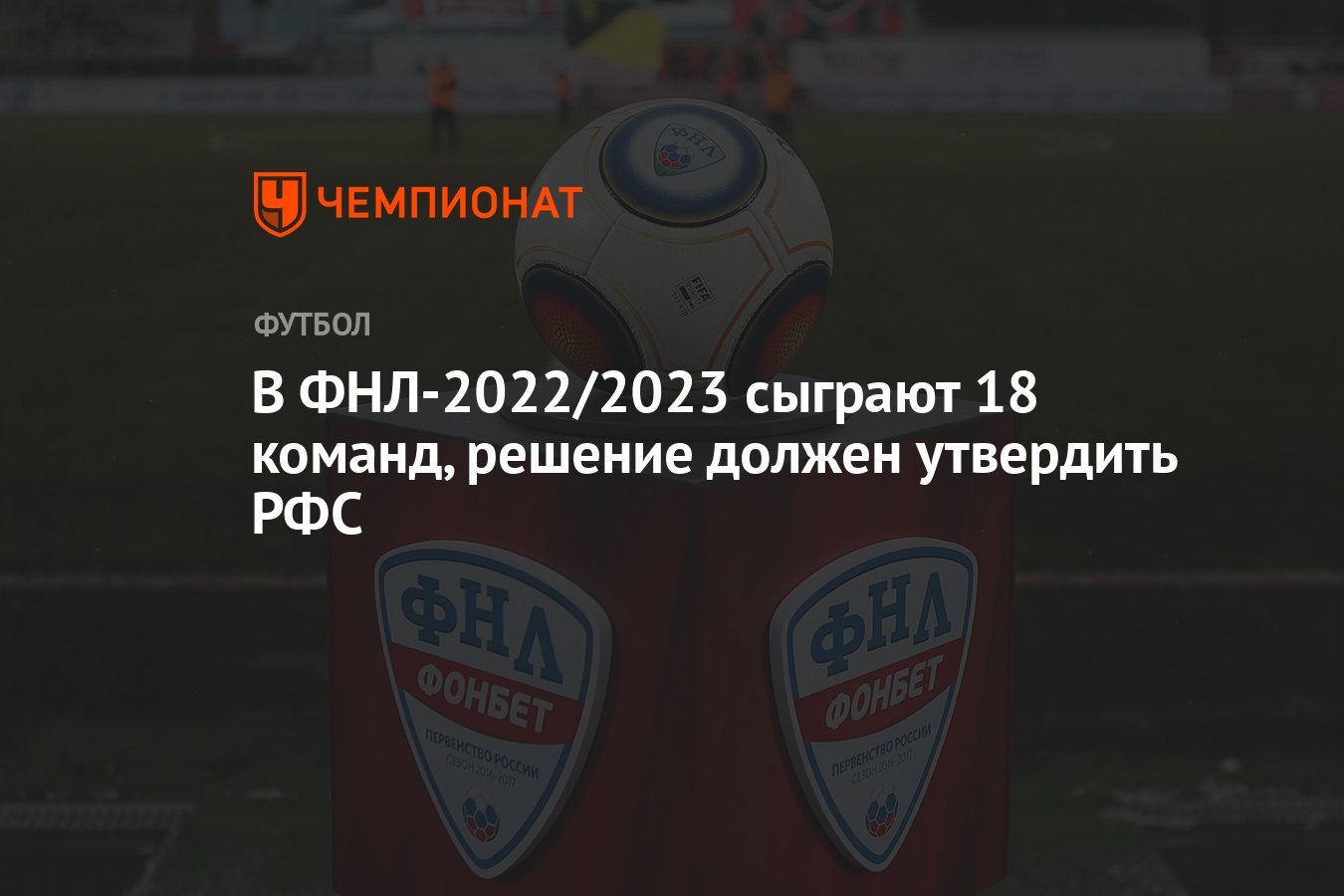 В ФНЛ-2022/2023 сыграют 18 команд, решение должен утвердить РФС - Чемпионат