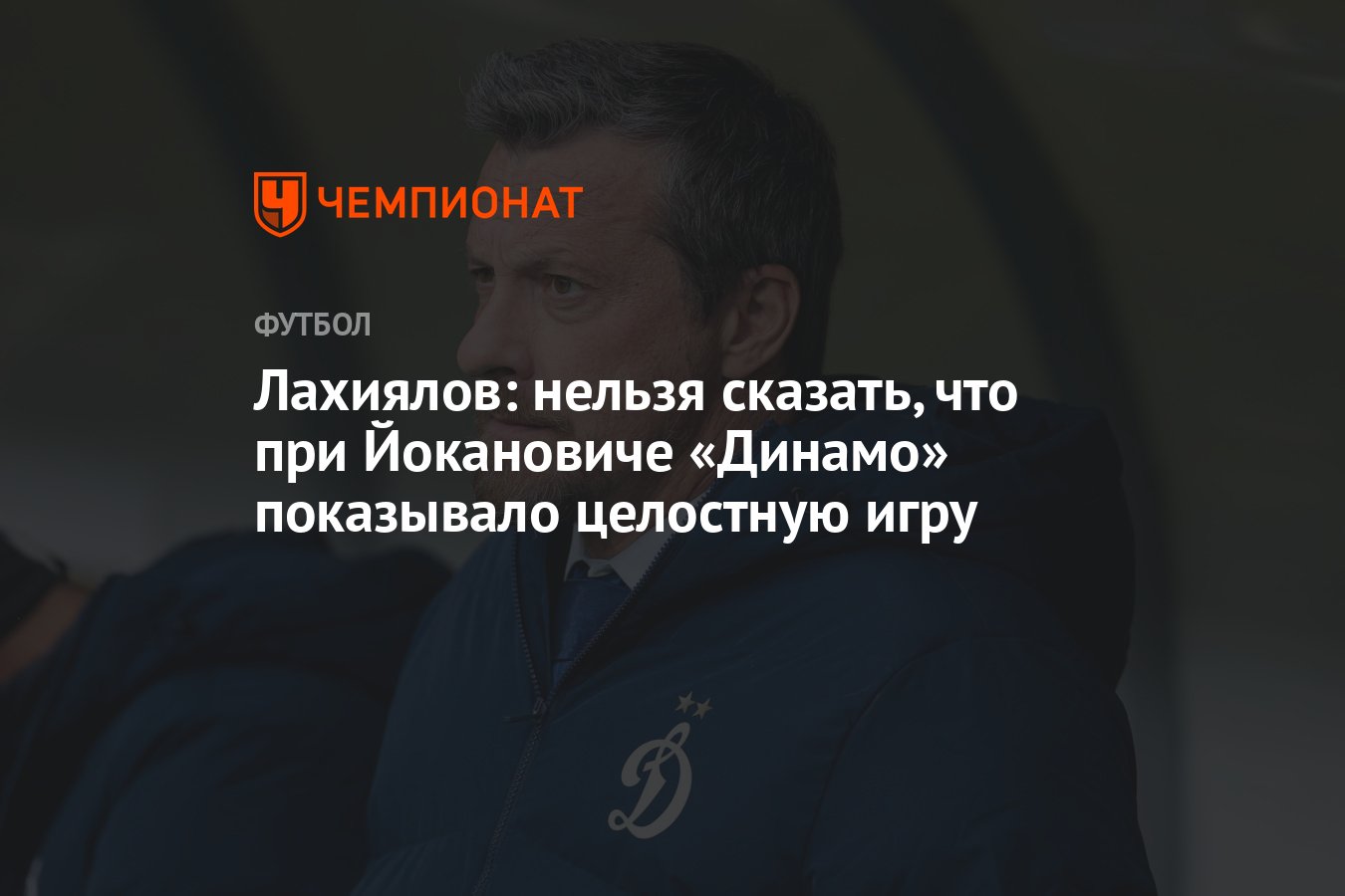 Лахиялов: нельзя сказать, что при Йокановиче «Динамо» показывало целостную  игру - Чемпионат