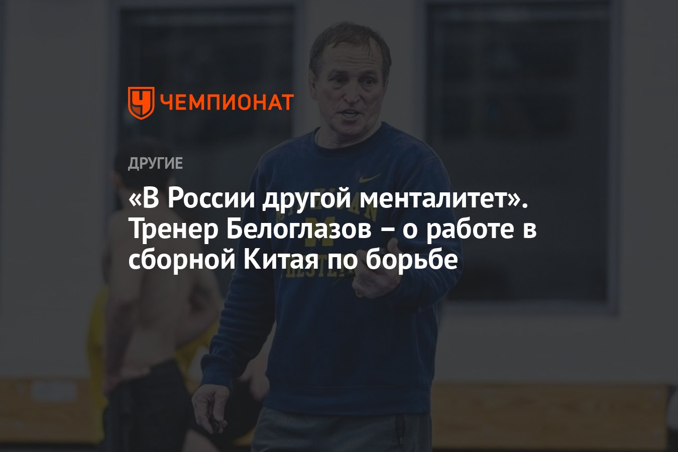 В России другой менталитет». Тренер Белоглазов – о работе в сборной Китая  по борьбе - Чемпионат