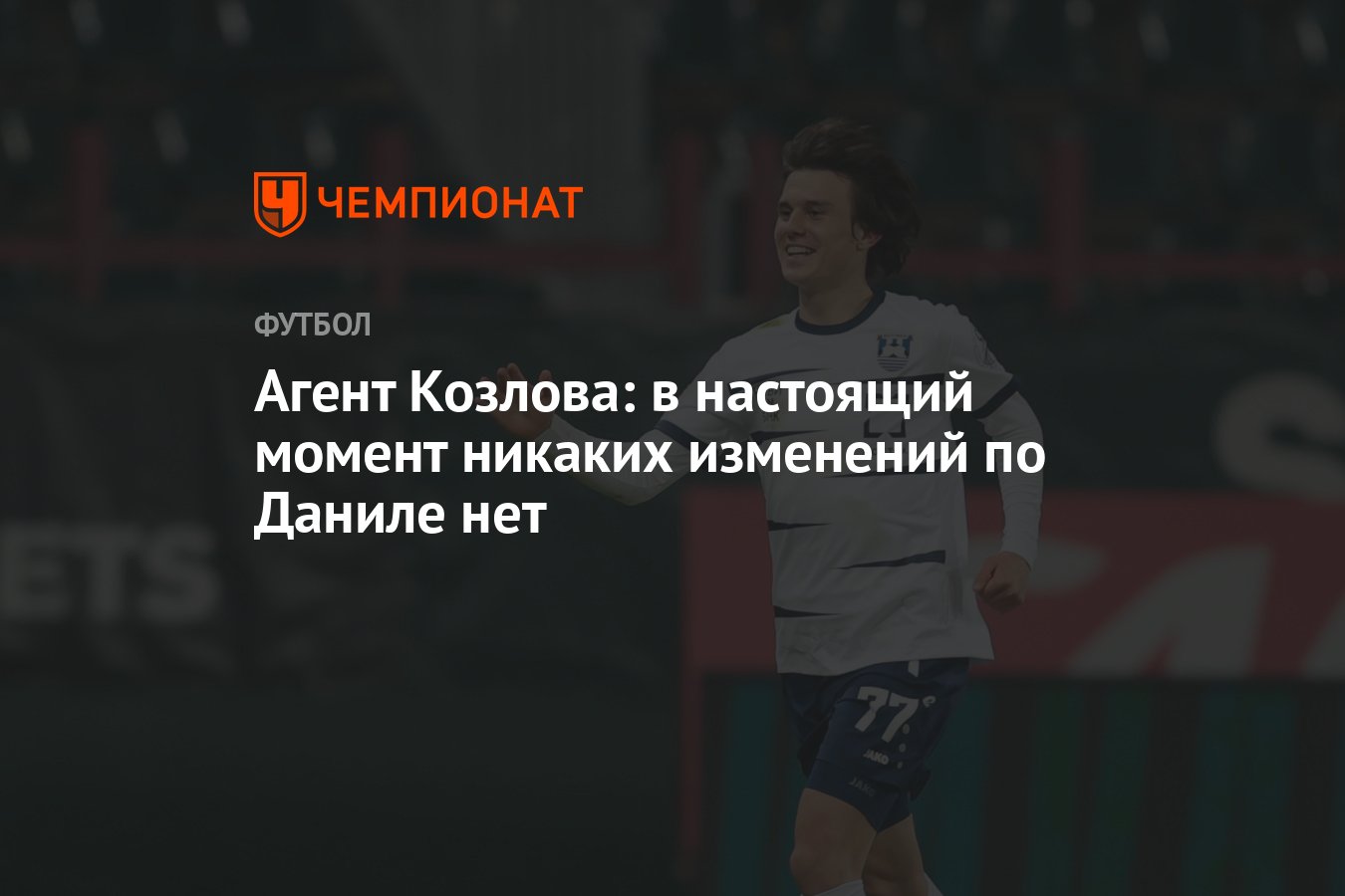 Агент Козлова: в настоящий момент никаких изменений по Даниле нет -  Чемпионат