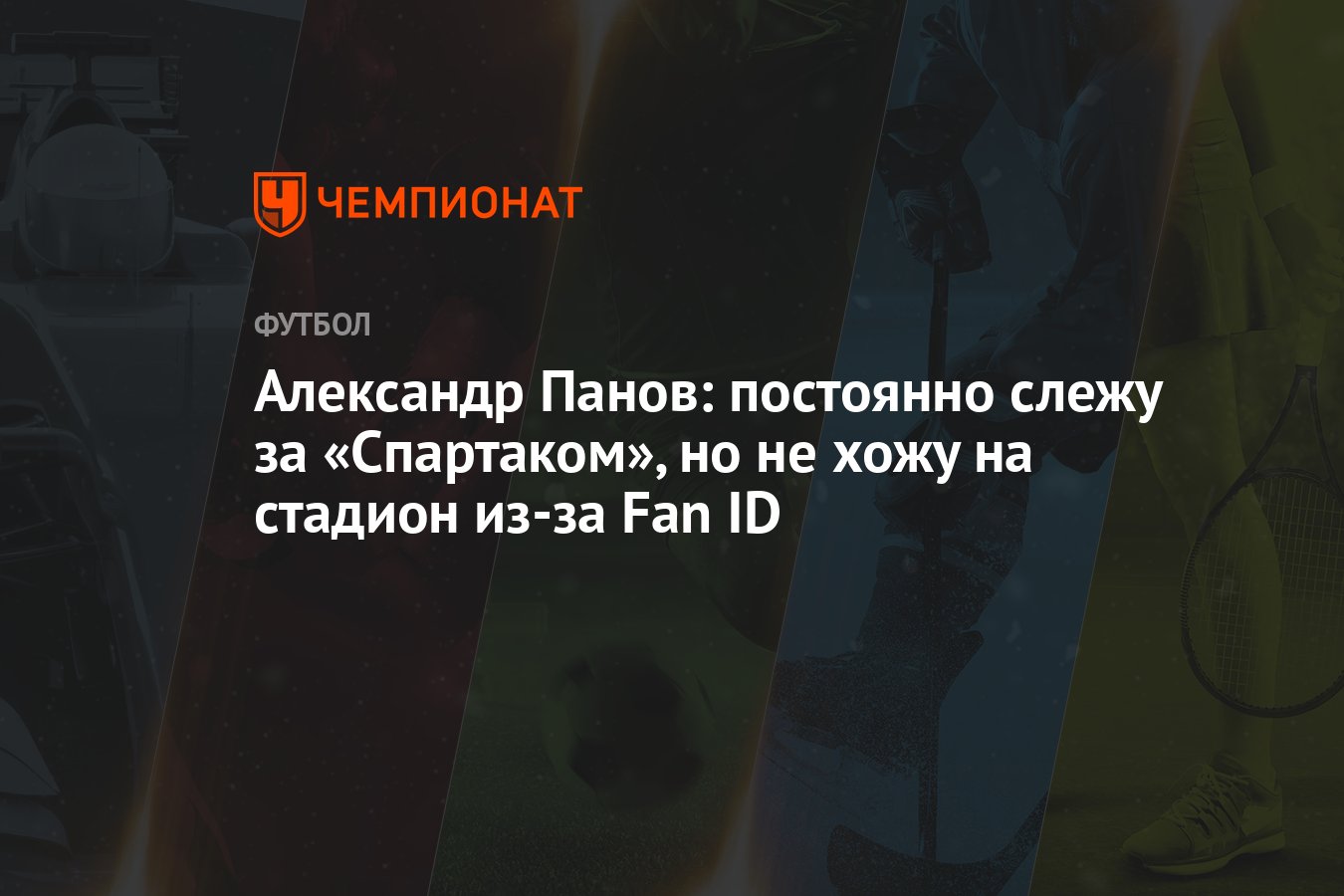 Александр Панов: постоянно слежу за «Спартаком», но не хожу на стадион  из-за Fan ID - Чемпионат