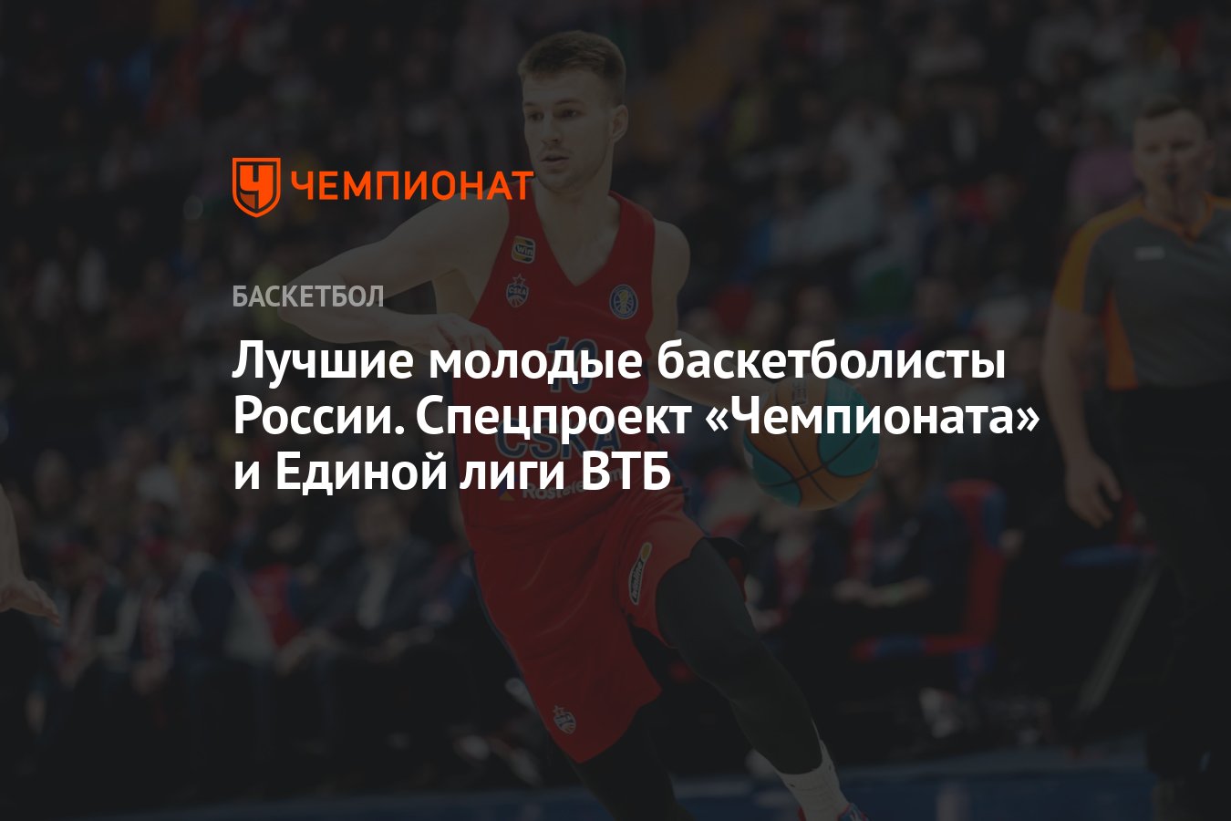 Лучшие молодые баскетболисты России. Спецпроект «Чемпионата» и Единой лиги  ВТБ - Чемпионат