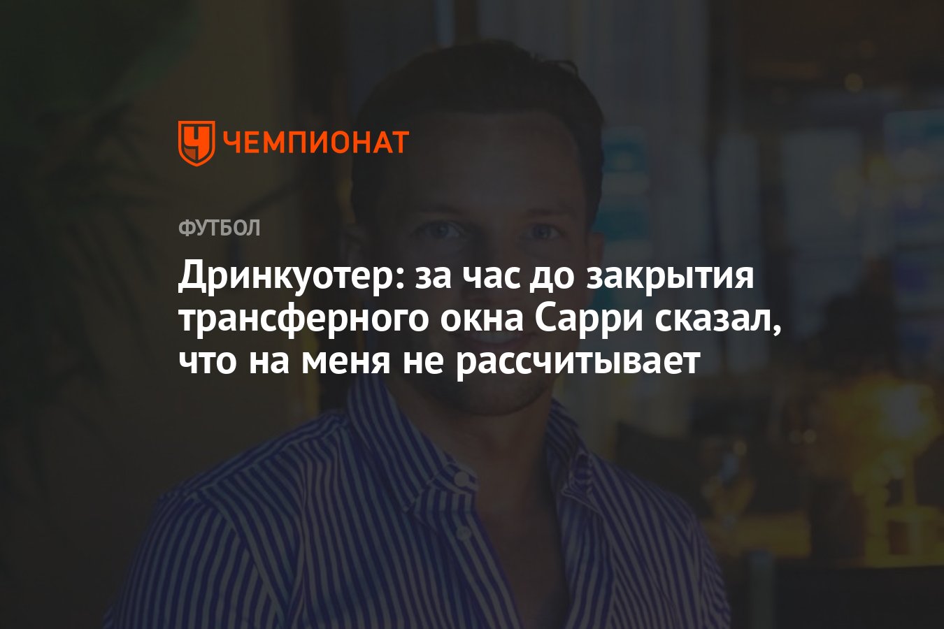 Дринкуотер: за час до закрытия трансферного окна Сарри сказал, что на меня  не рассчитывает - Чемпионат