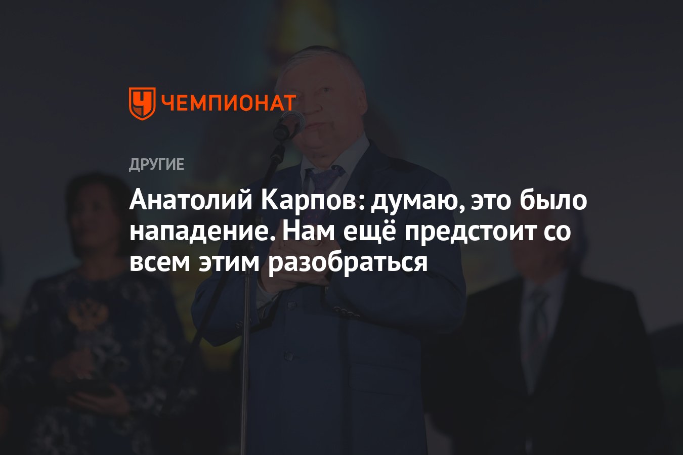 Анатолий Карпов: думаю, это было нападение. Нам ещё предстоит со всем этим  разобраться - Чемпионат