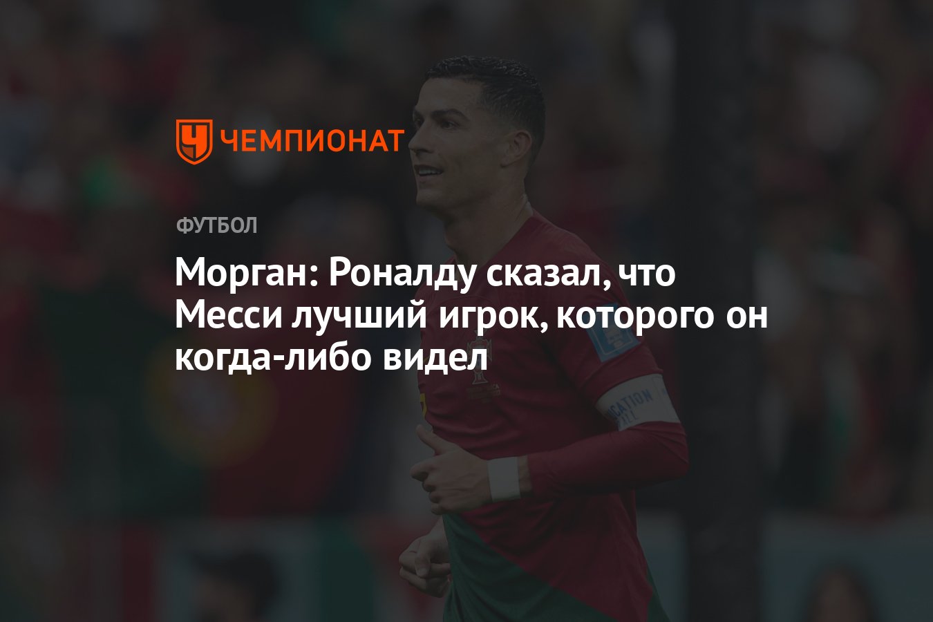 Морган: Роналду сказал, что Месси лучший игрок, которого он когда-либо  видел - Чемпионат