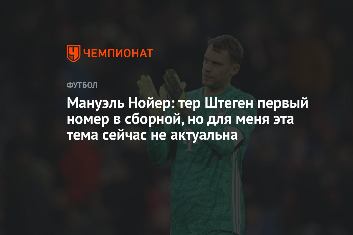 Мануэль Нойер: тер Штеген первый номер в сборной, но для меня эта тема  сейчас не актуальна - Чемпионат