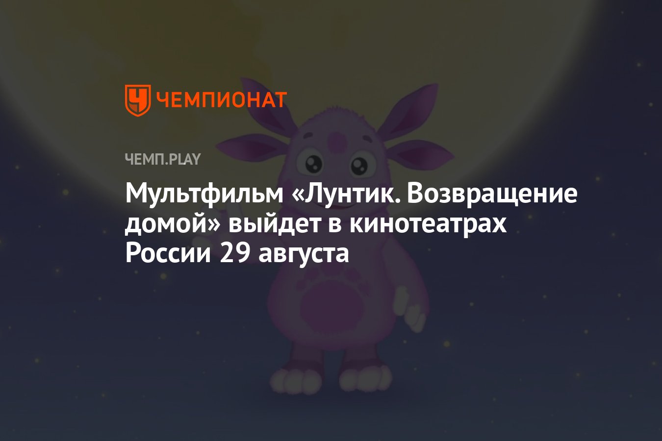 Мультфильм «Лунтик. Возвращение домой» выйдет в кинотеатрах России 29  августа - Чемпионат