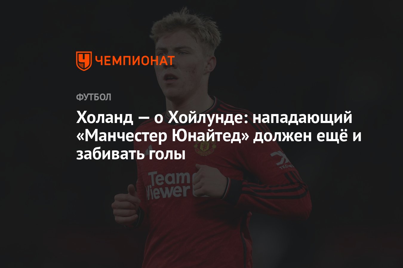 Холанд — о Хойлунде: нападающий «Манчестер Юнайтед» должен ещё и забивать  голы - Чемпионат