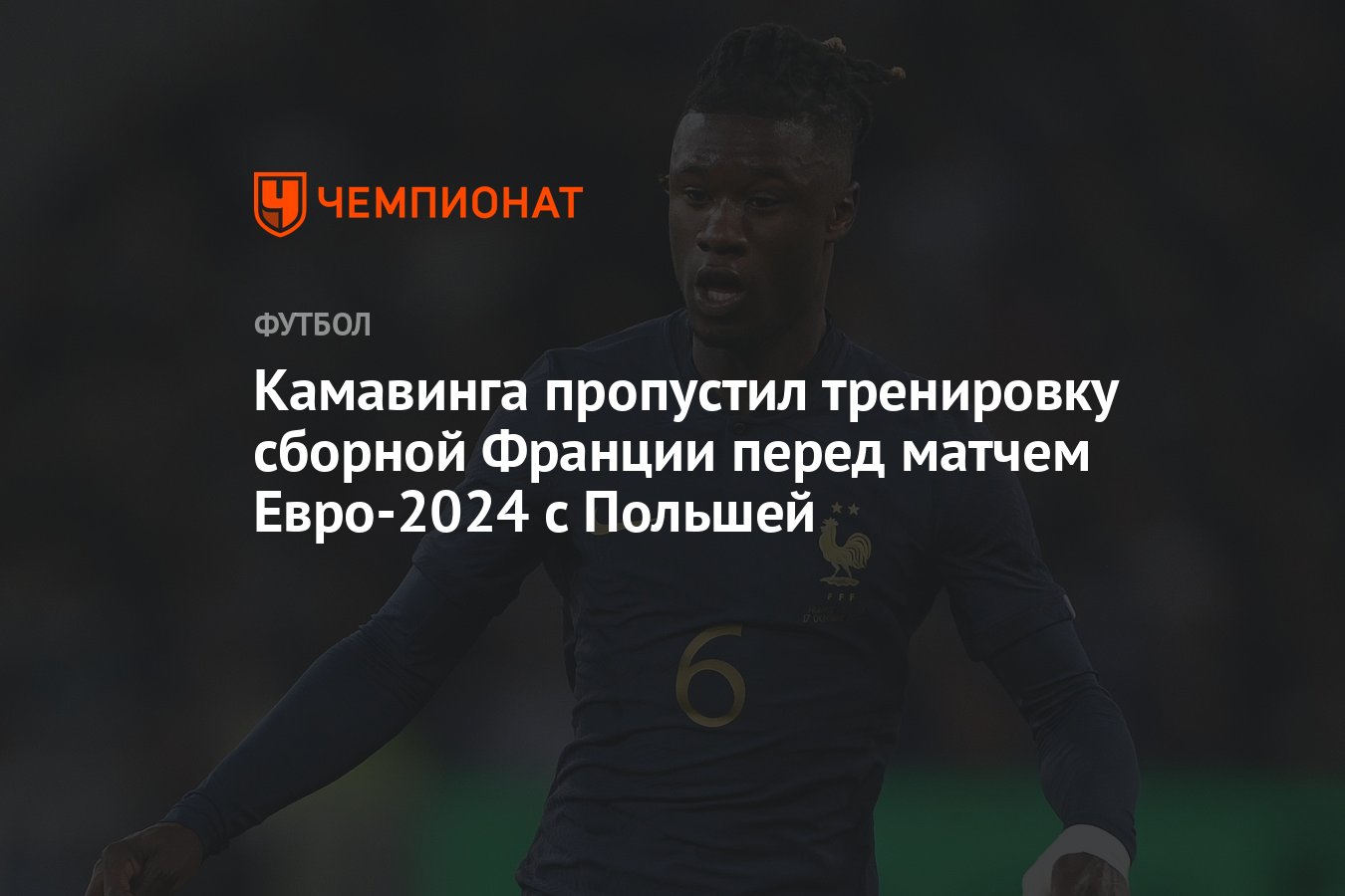 Камавинга пропустил тренировку сборной Франции перед матчем Евро-2024 с  Польшей - Чемпионат