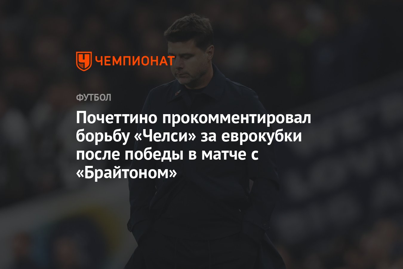 Почеттино прокомментировал борьбу «Челси» за еврокубки после победы в матче  с «Брайтоном» - Чемпионат