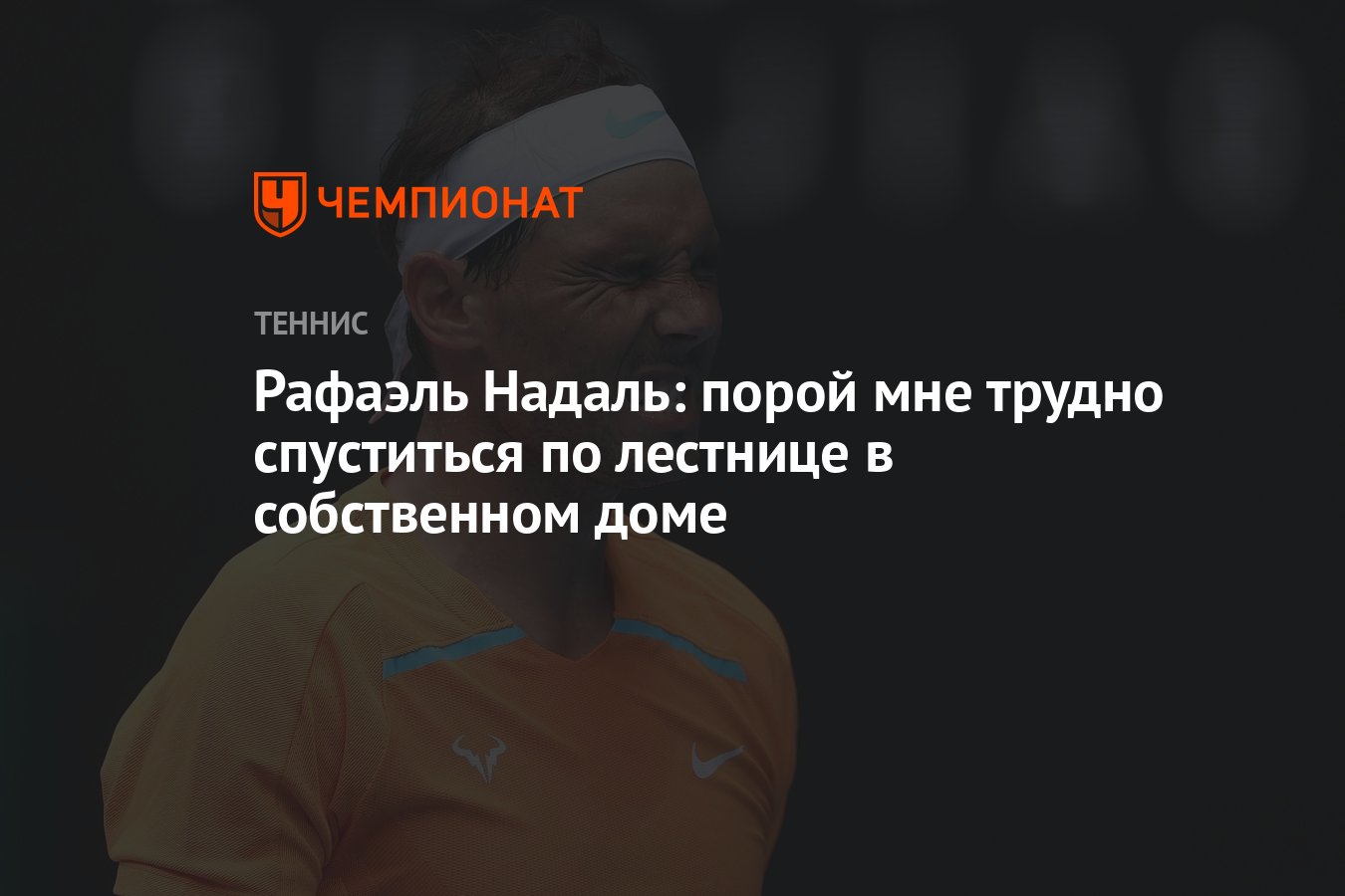 Рафаэль Надаль: порой мне трудно спуститься по лестнице в собственном доме  - Чемпионат