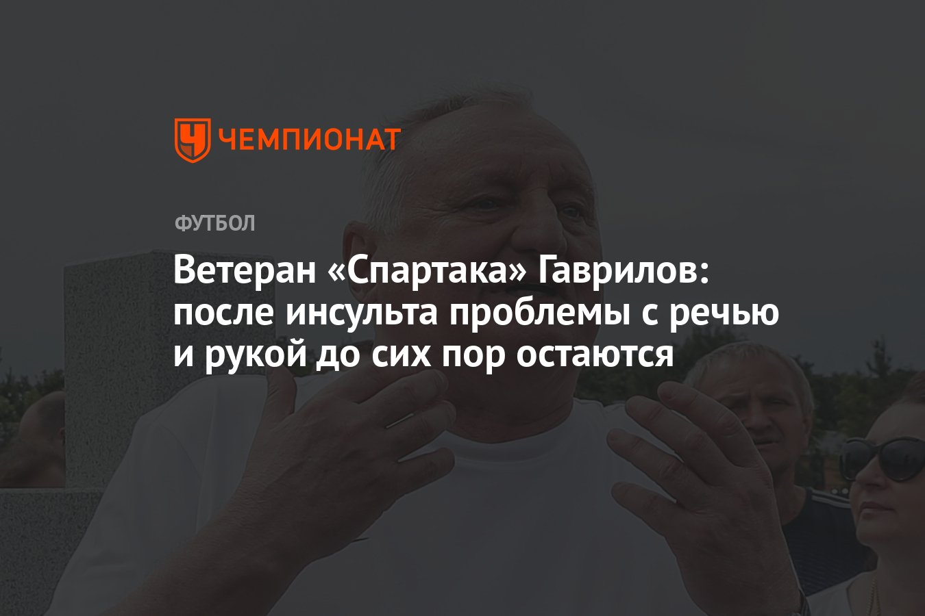 Ветеран «Спартака» Гаврилов: после инсульта проблемы с речью и рукой до сих  пор остаются - Чемпионат