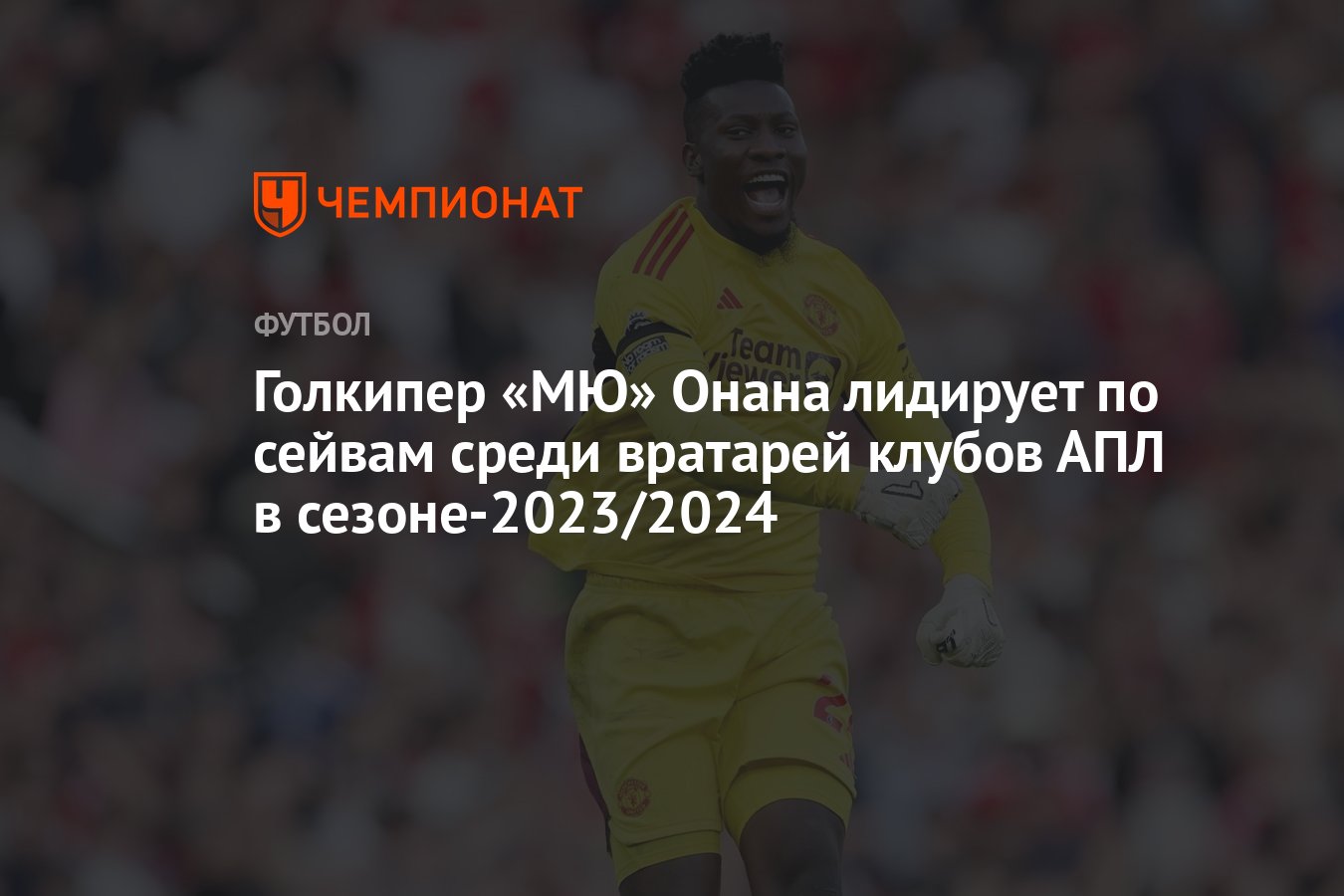 Голкипер «МЮ» Онана лидирует по сейвам среди вратарей клубов АПЛ в  сезоне-2023/2024 - Чемпионат