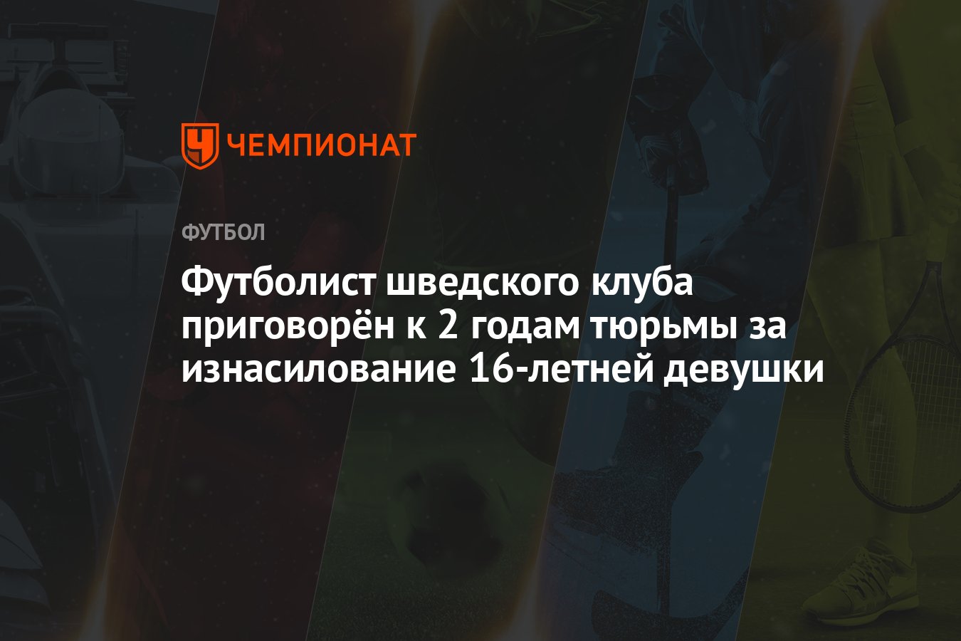 Футболист шведского клуба приговорён к 2 годам тюрьмы за изнасилование  16-летней девушки