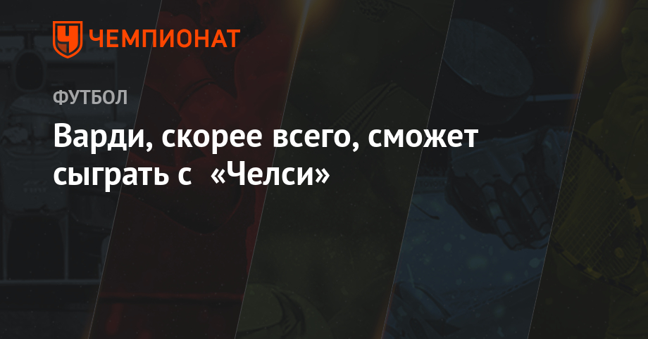 Варди, скорее всего, сможет сыграть с «Челси»