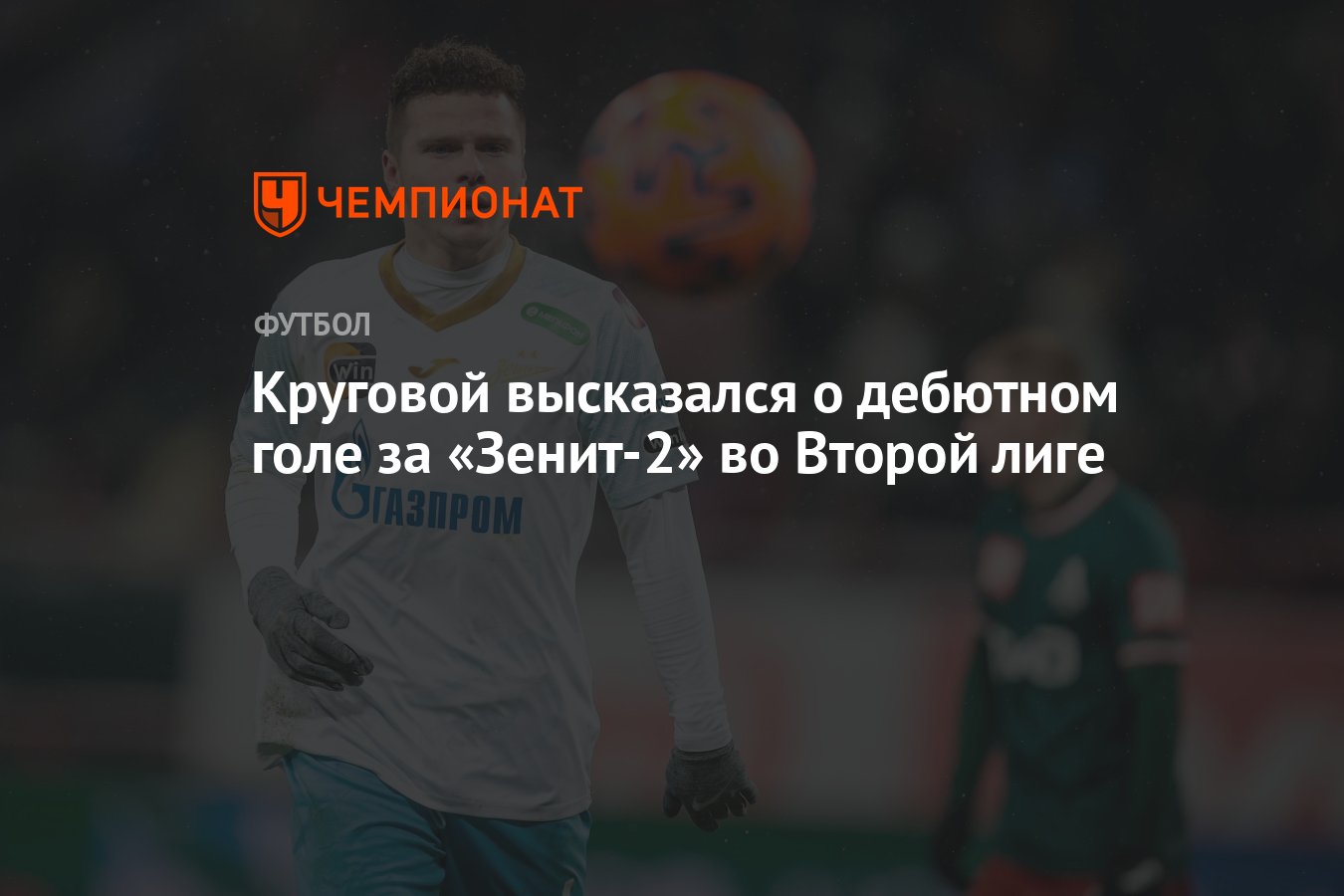 Круговой высказался о дебютном голе за «Зенит-2» во Второй лиге - Чемпионат