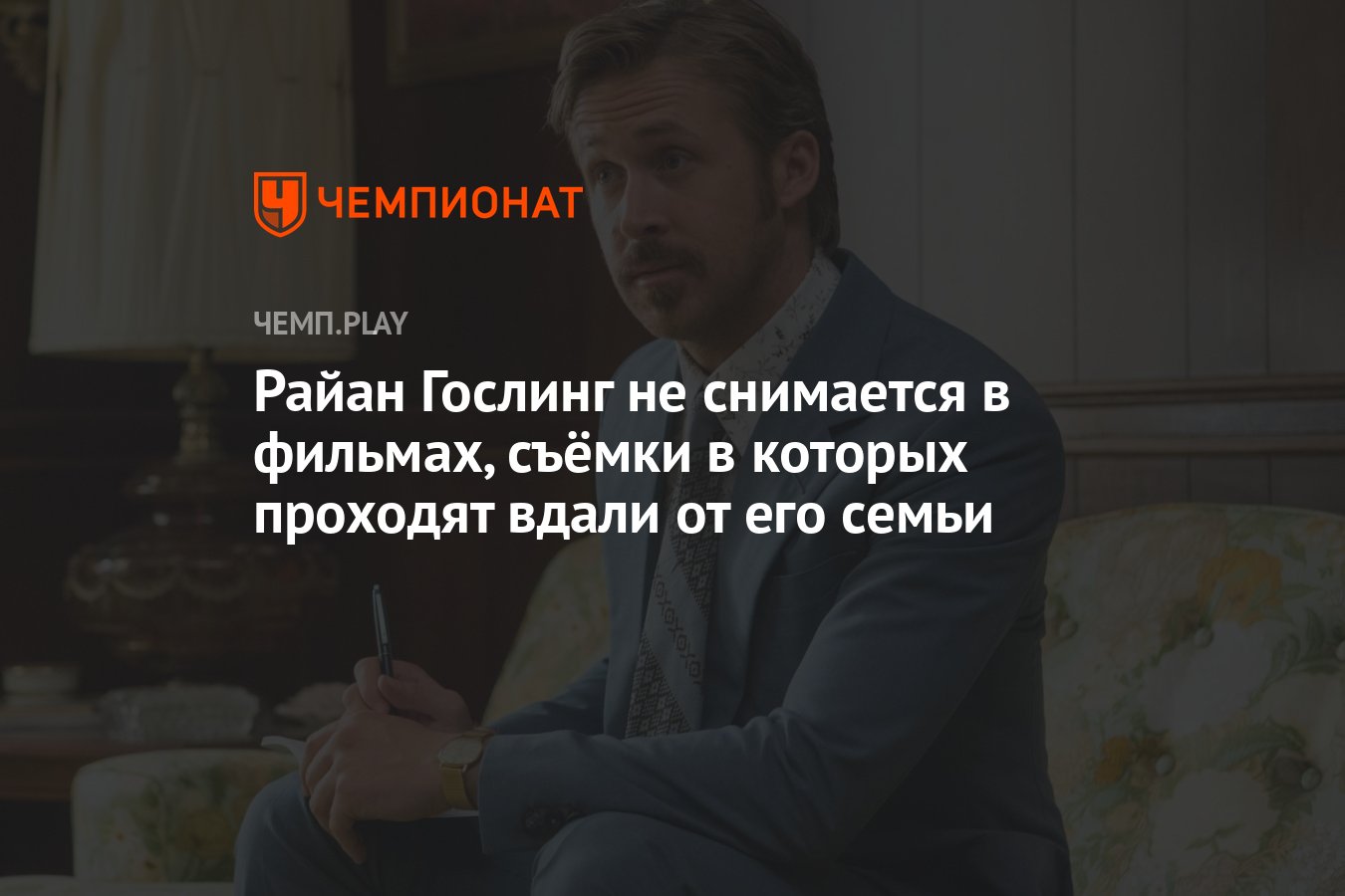 Райан Гослинг не снимается в фильмах, съёмки в которых проходят вдали от  его семьи - Чемпионат