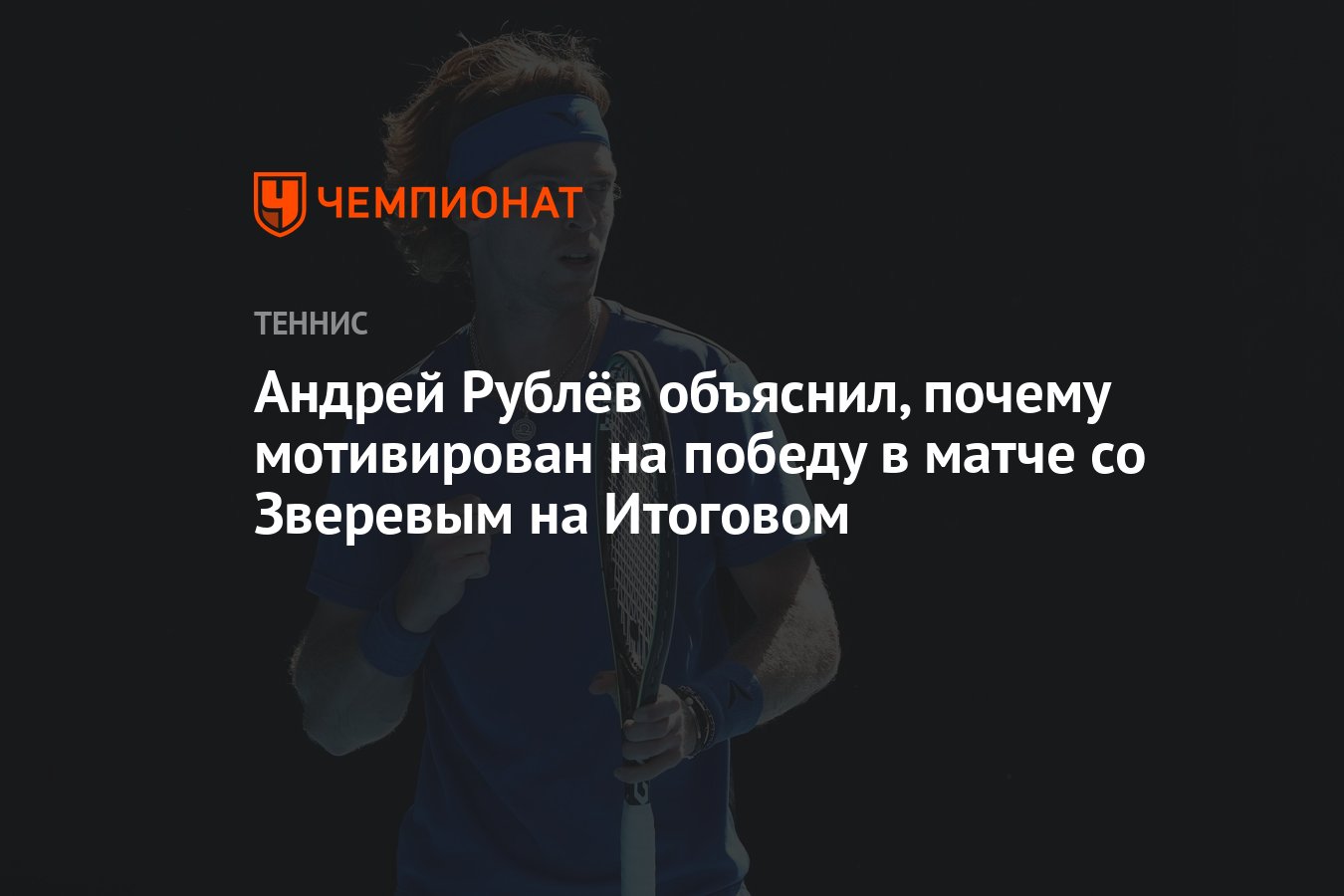 Андрей Рублёв объяснил, почему мотивирован на победу в матче со Зверевым на  Итоговом - Чемпионат