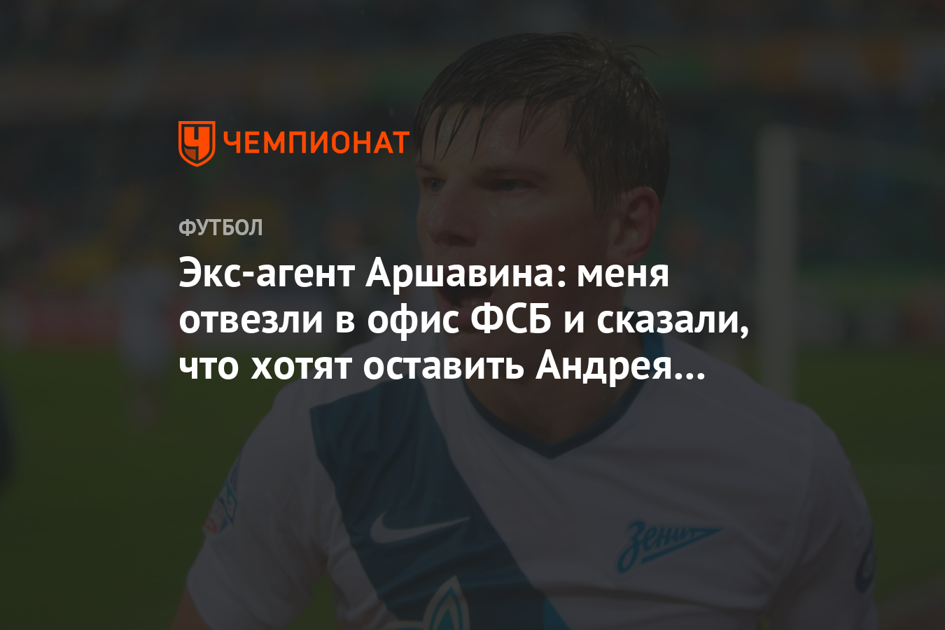 Экс-агент Аршавина: меня отвезли в офис ФСБ и сказали, что хотят оставить  Андрея в России - Чемпионат