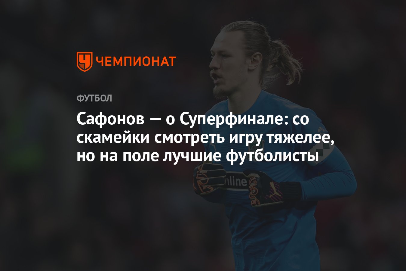 Сафонов — о Суперфинале: со скамейки смотреть игру тяжелее, но на поле  лучшие футболисты - Чемпионат