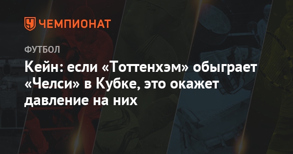 Kejn Esli Tottenhem Obygraet Chelsi V Kubke Eto Okazhet Davlenie Na Nih Chempionat