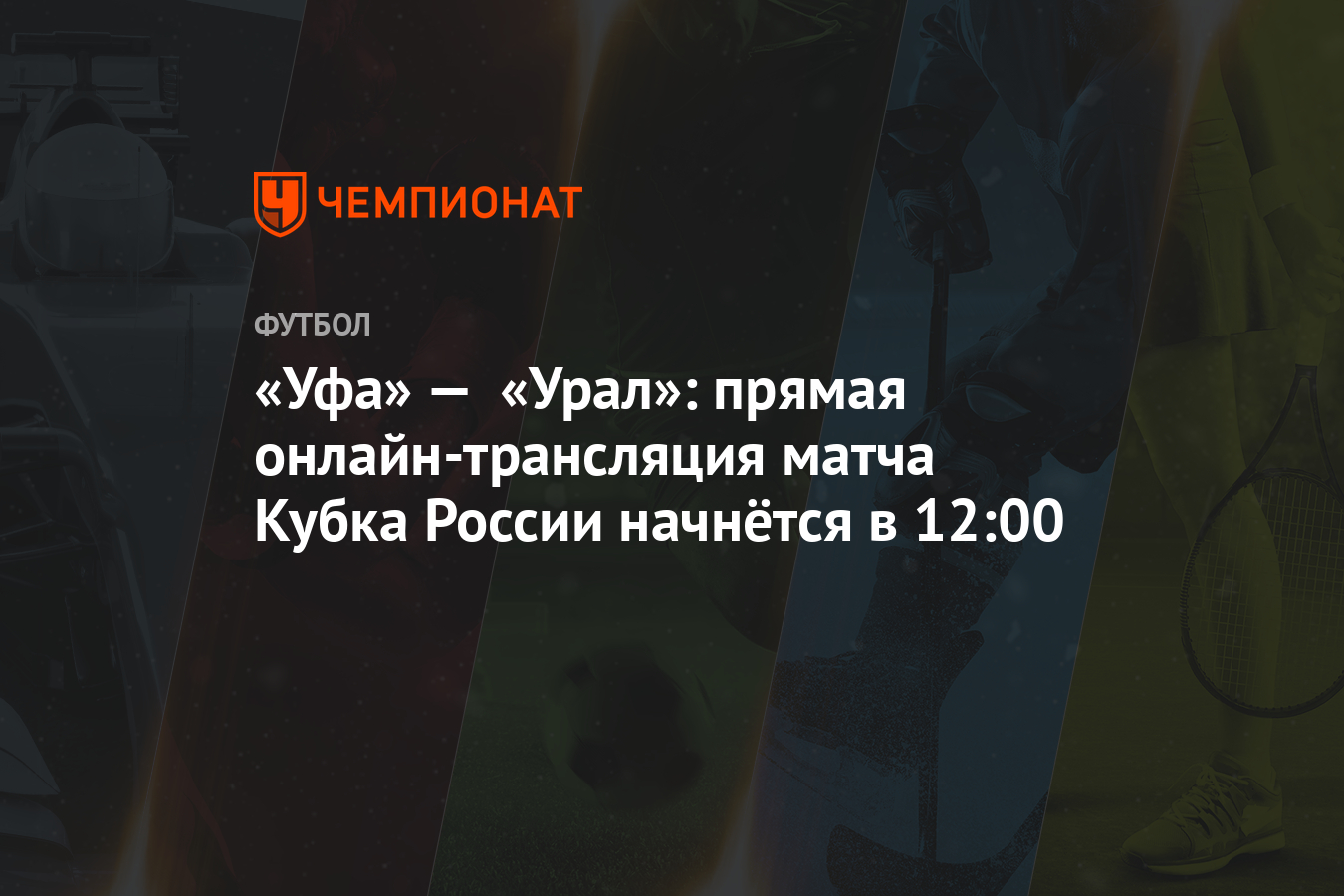 Уфа» — «Урал»: прямая онлайн-трансляция матча Кубка России начнётся в 12:00  - Чемпионат