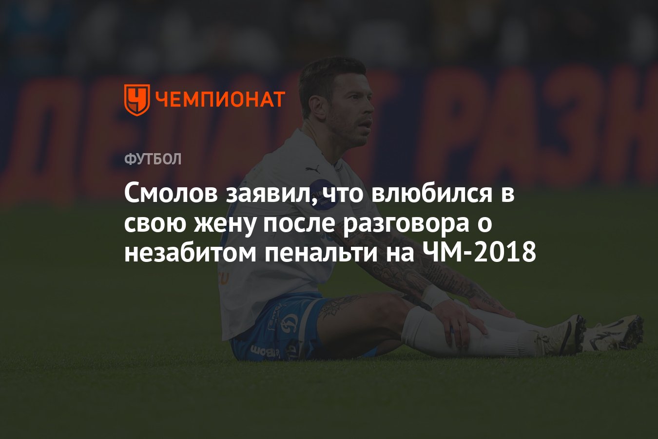 Смолов заявил, что влюбился в свою жену после разговора о незабитом  пенальти на ЧМ-2018 - Чемпионат