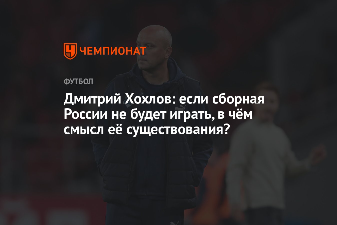 Дмитрий Хохлов: если сборная России не будет играть, в чём смысл её  существования? - Чемпионат