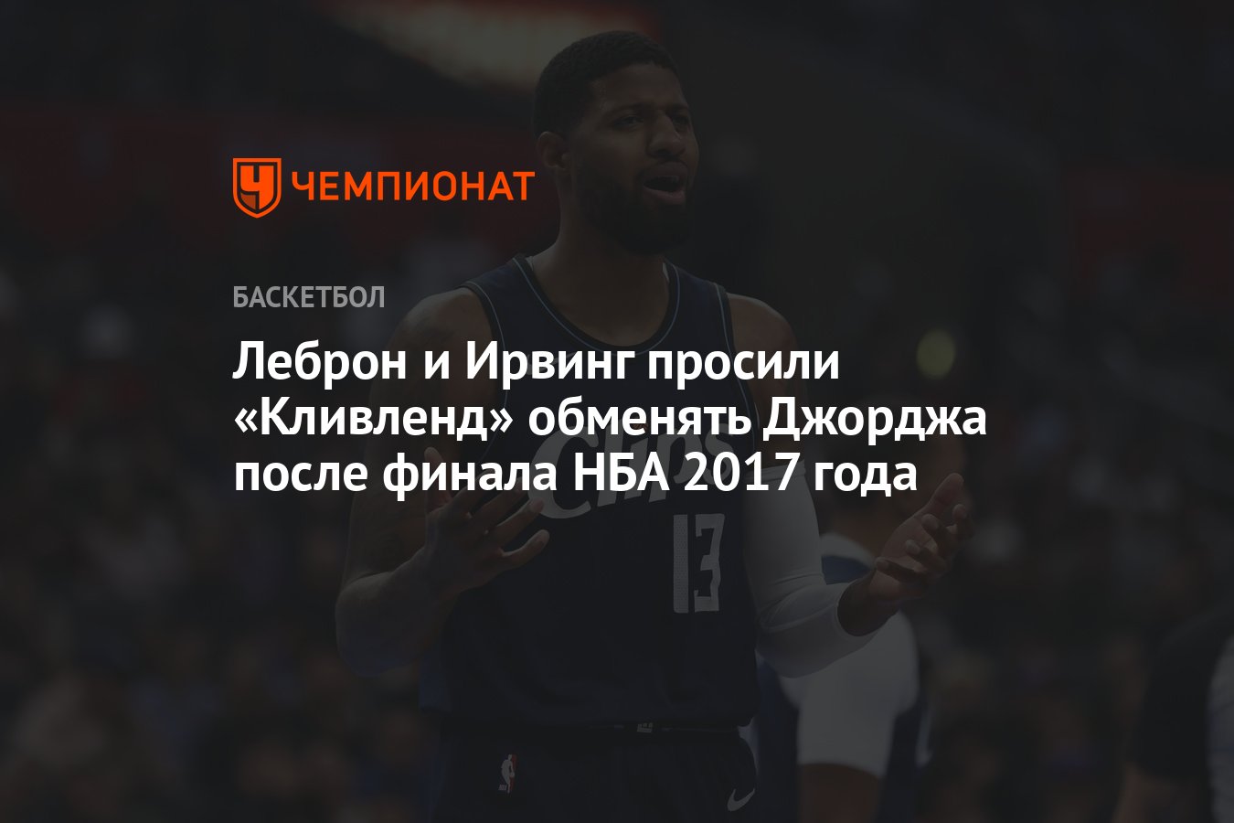 Леброн и Ирвинг просили «Кливленд» обменять Джорджа после финала НБА 2017  года - Чемпионат