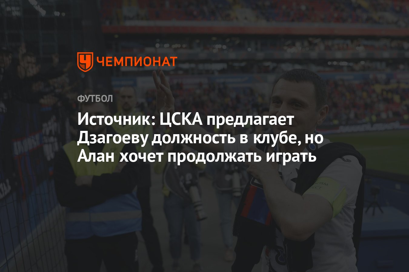 Источник: ЦСКА предлагает Дзагоеву должность в клубе, но Алан хочет  продолжать играть - Чемпионат