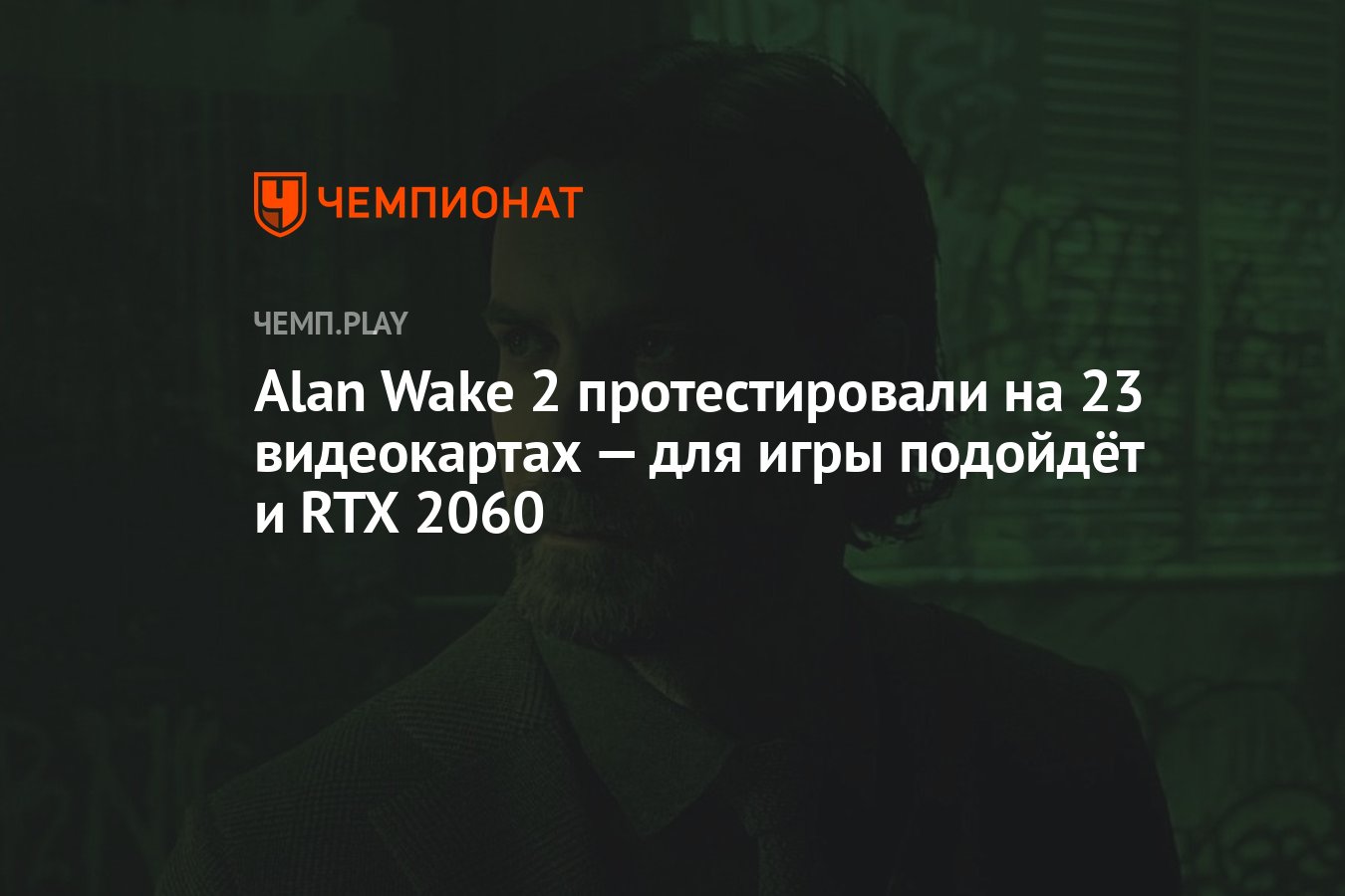 Alan Wake 2 протестировали на 23 видеокартах — для игры подойдёт и RTX 2060  - Чемпионат