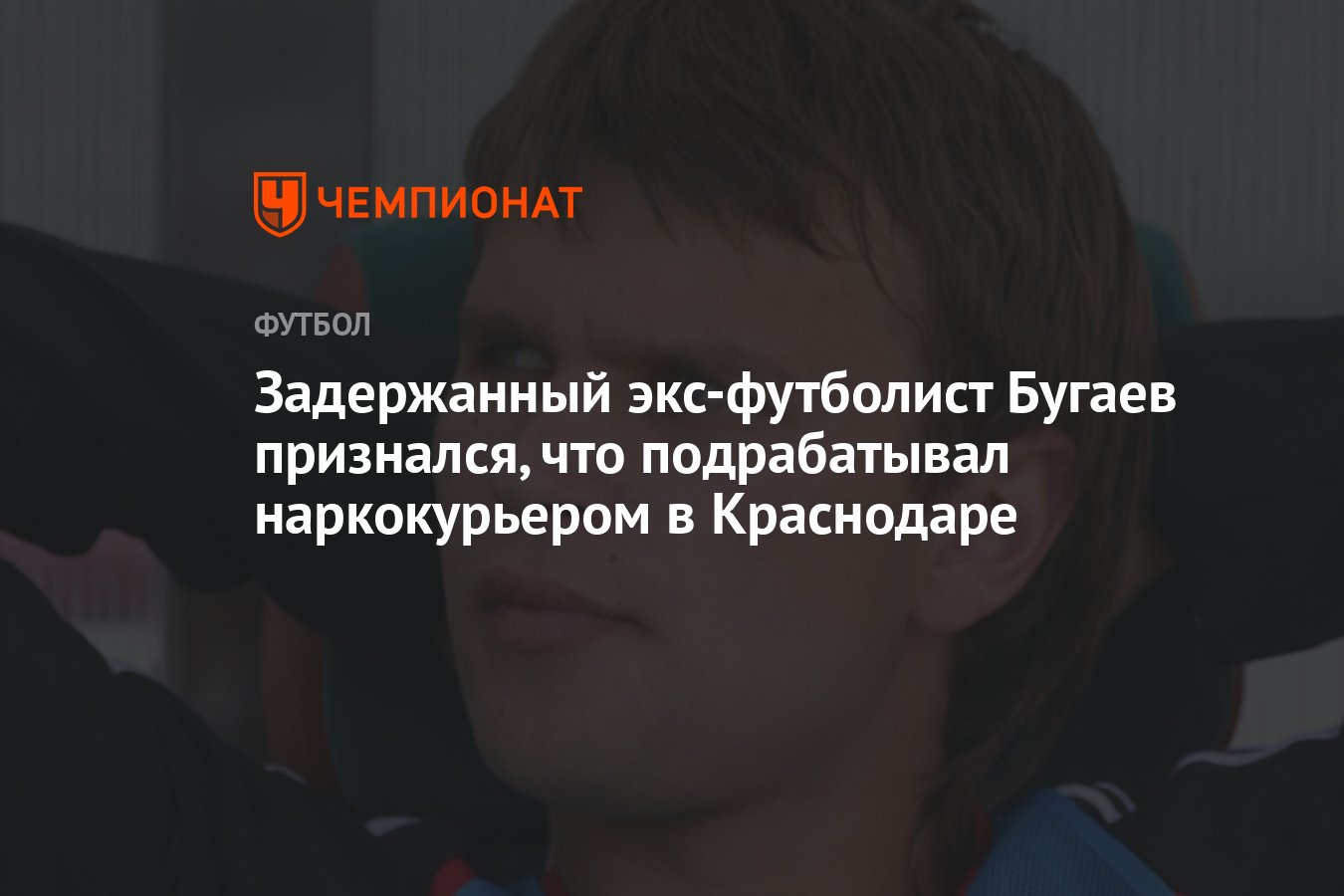 Задержанный экс-футболист Бугаев признался, что подрабатывал наркокурьером  в Краснодаре - Чемпионат