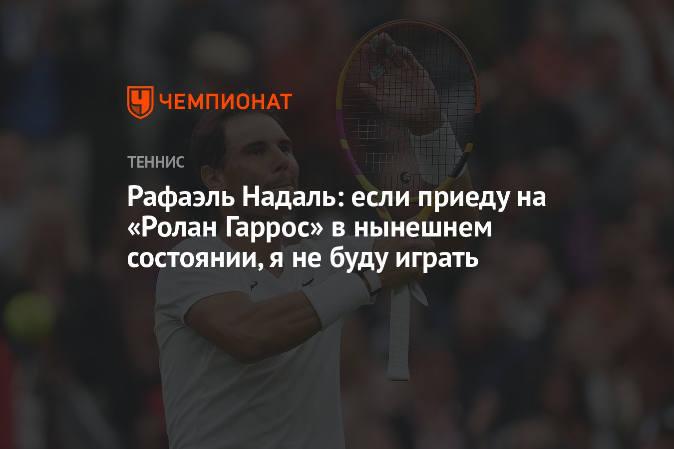 Рафаэль Надаль: если приеду на «Ролан Гаррос» в нынешнем состоянии, я не  буду играть - Чемпионат