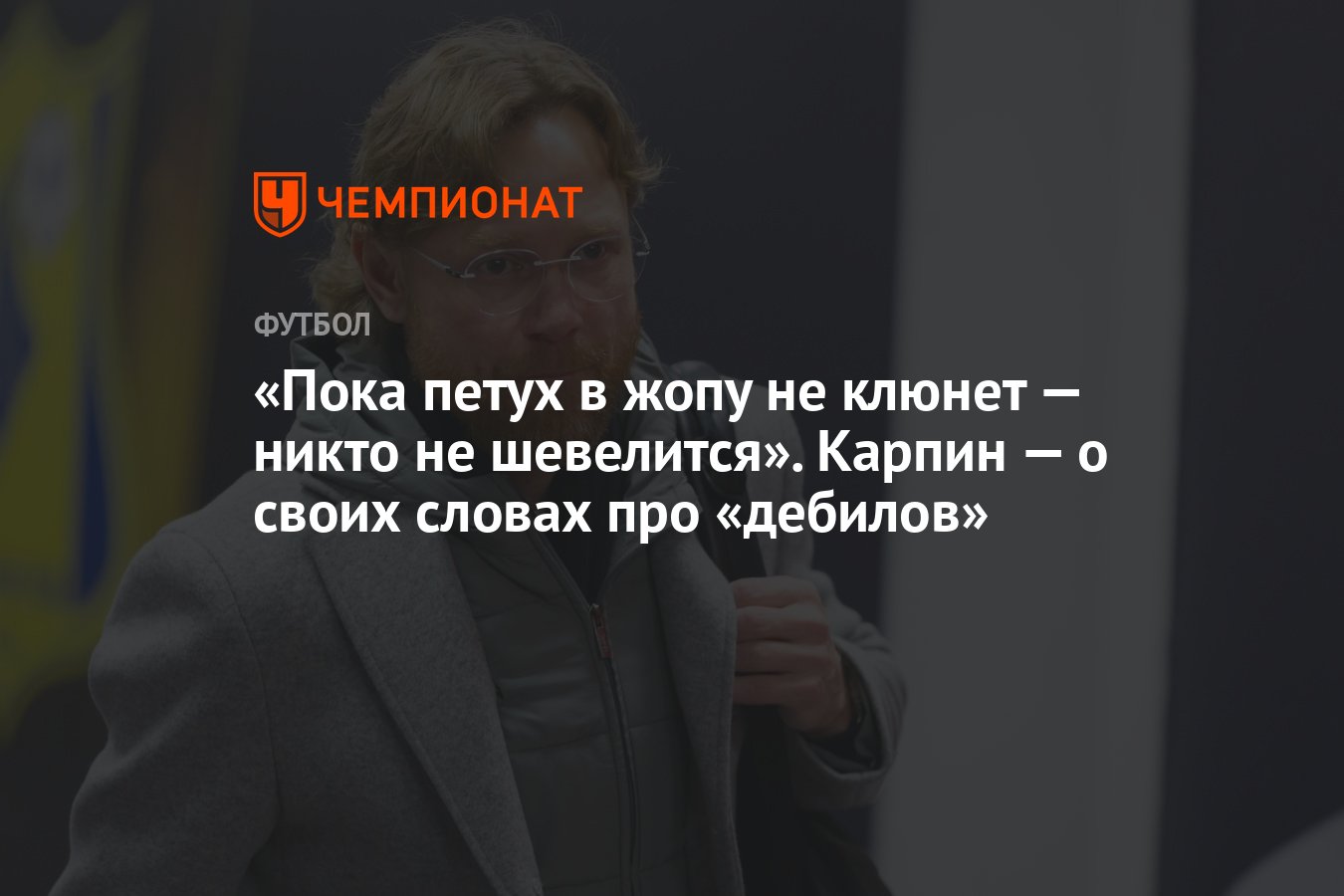 Пока петух в жопу не клюнет — никто не шевелится». Карпин — о своих словах  про «дебилов» - Чемпионат