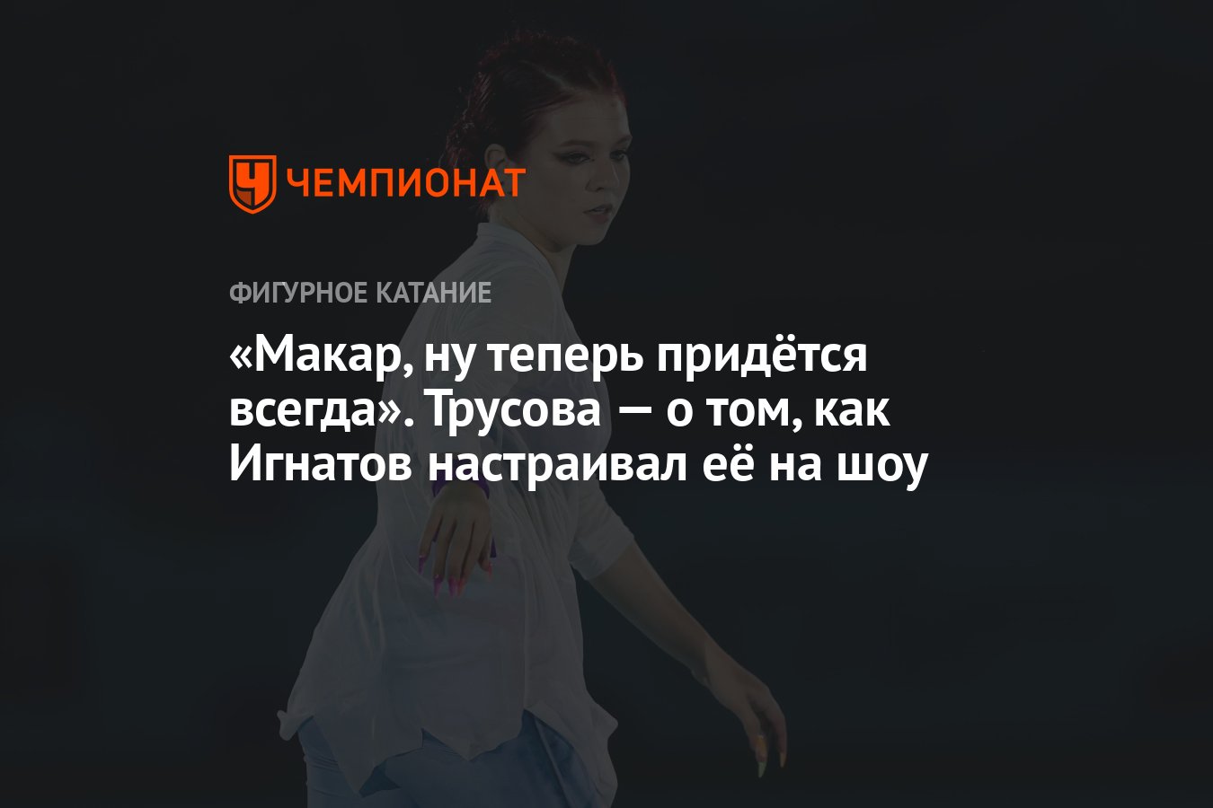 Макар, ну теперь придётся всегда». Трусова — о том, как Игнатов настраивал  её на шоу - Чемпионат