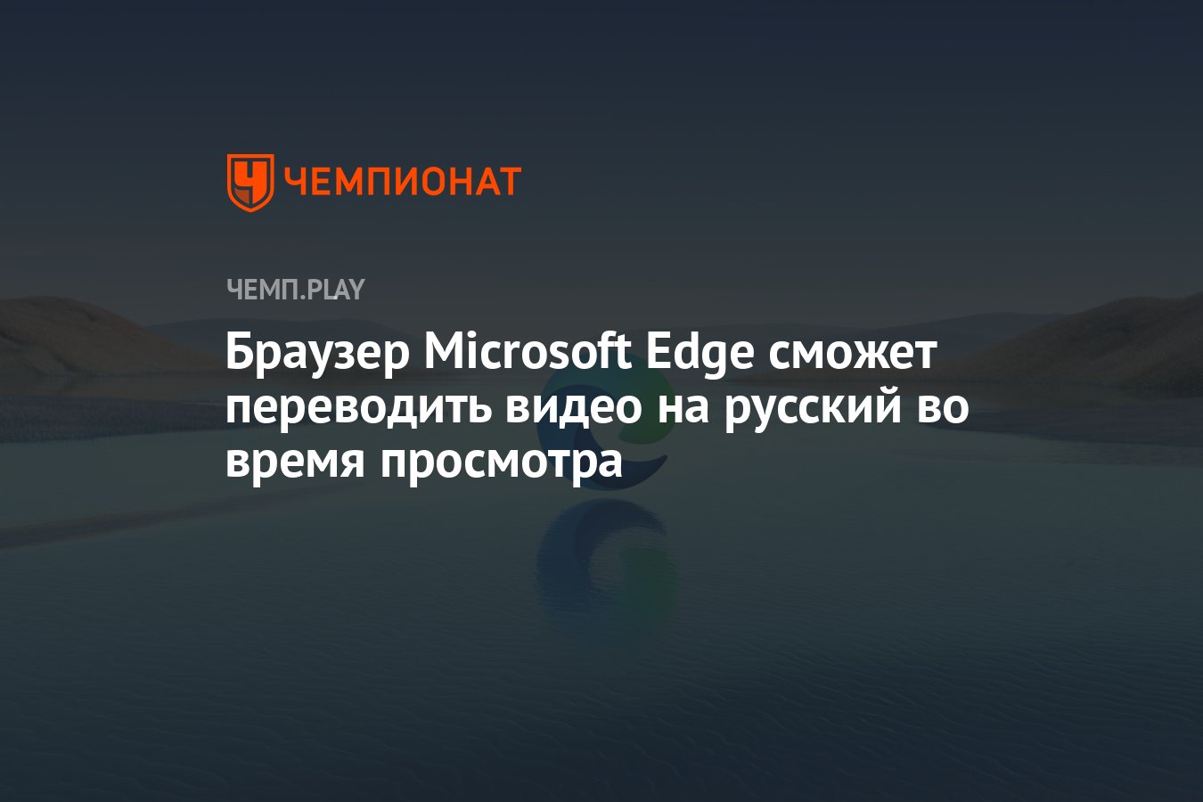 Браузер Microsoft Edge сможет переводить видео на русский во время  просмотра - Чемпионат