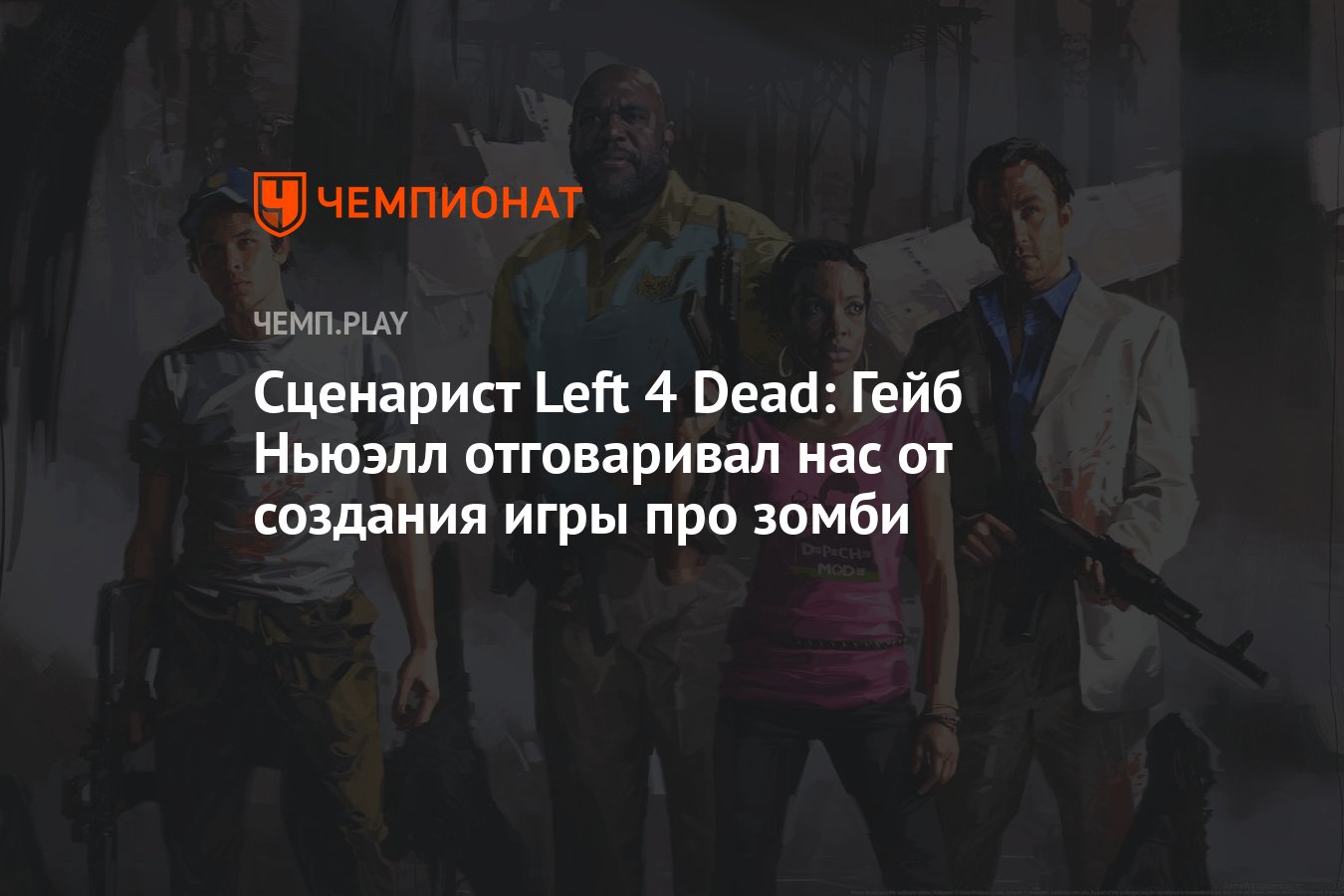 Сценарист Left 4 Dead: Гейб Ньюэлл отговаривал нас от создания игры про  зомби - Чемпионат