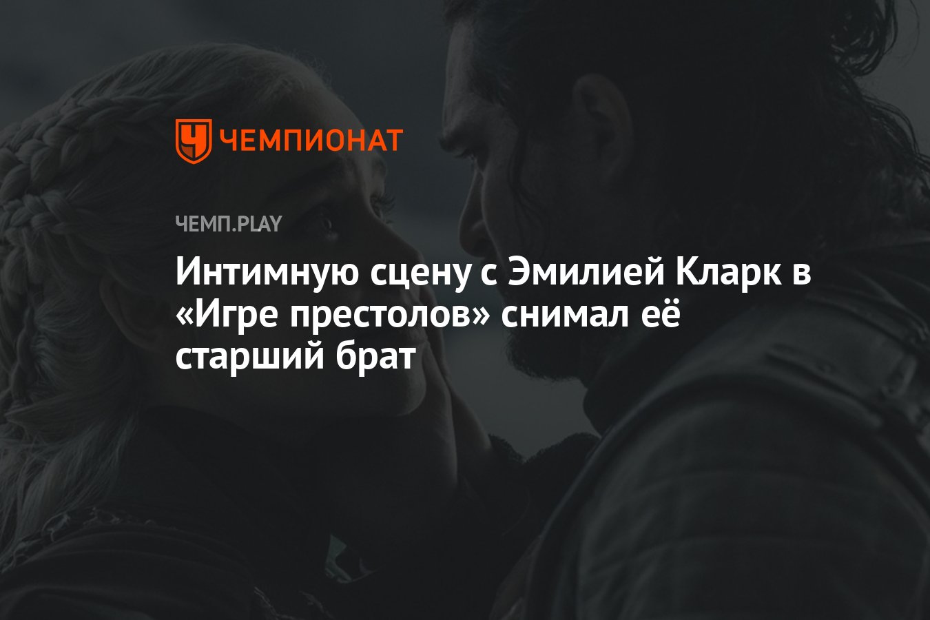 Интимную сцену с Эмилией Кларк в «Игре престолов» снимал её старший брат -  Чемпионат