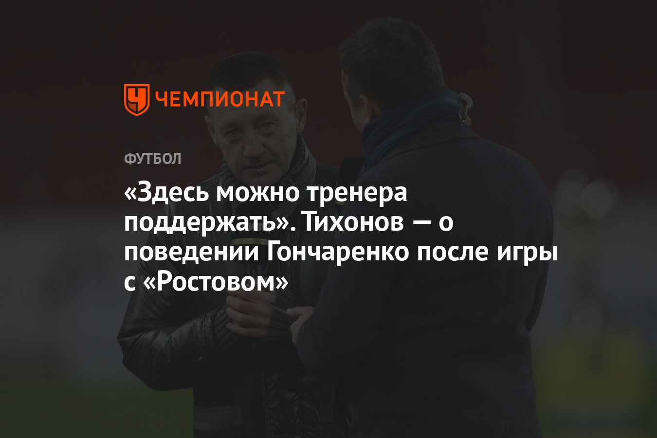 Здесь можно тренера поддержать». Тихонов — о поведении Гончаренко после игры  с «Ростовом» - Чемпионат