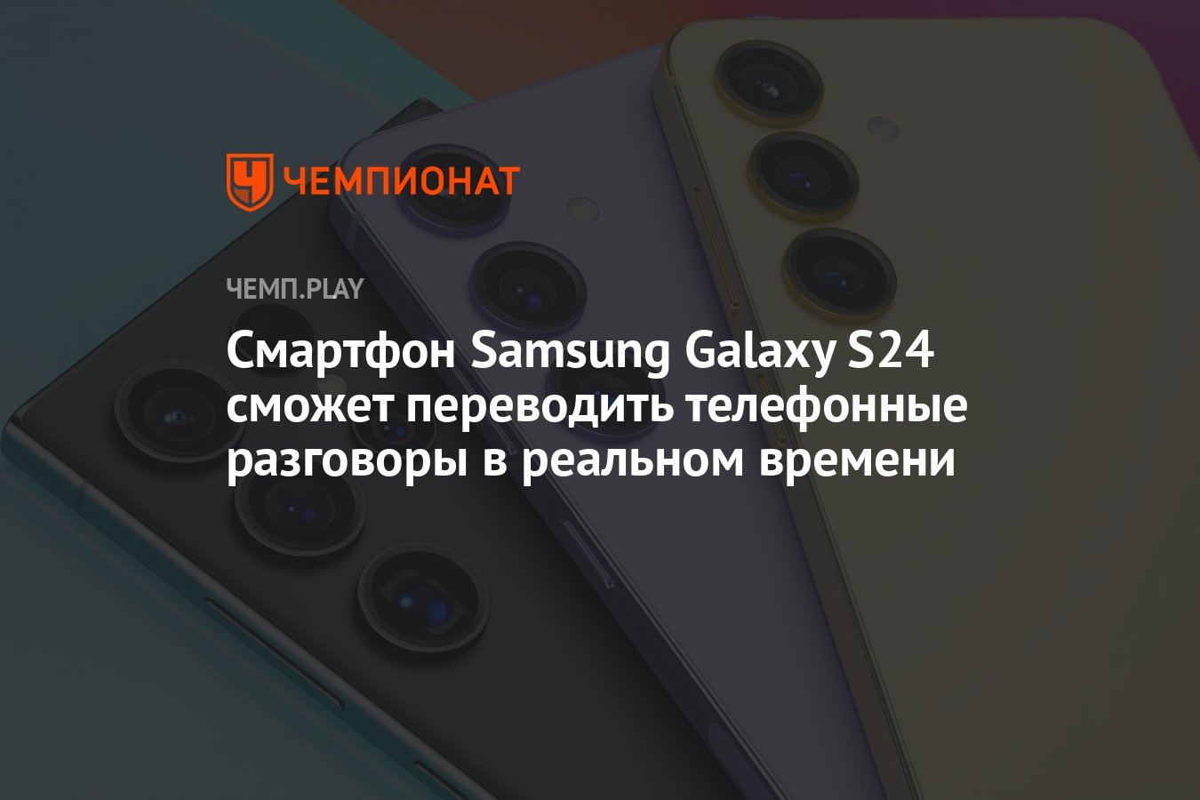 Смартфон Samsung Galaxy S24 сможет переводить телефонные разговоры в  реальном времени - Чемпионат