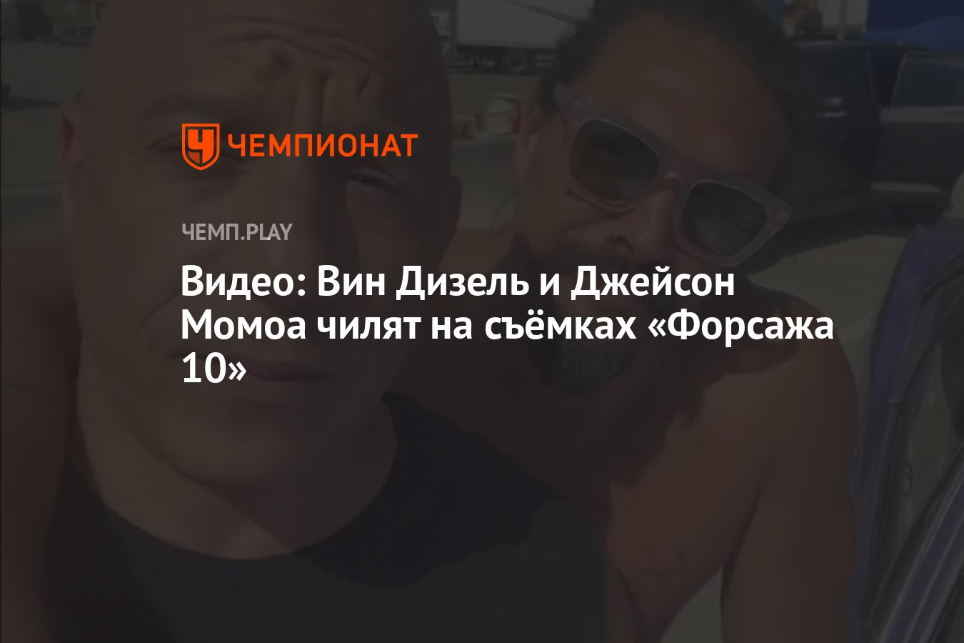 Видео: Вин Дизель и Джейсон Момоа чилят на съёмках «Форсажа 10» - Чемпионат