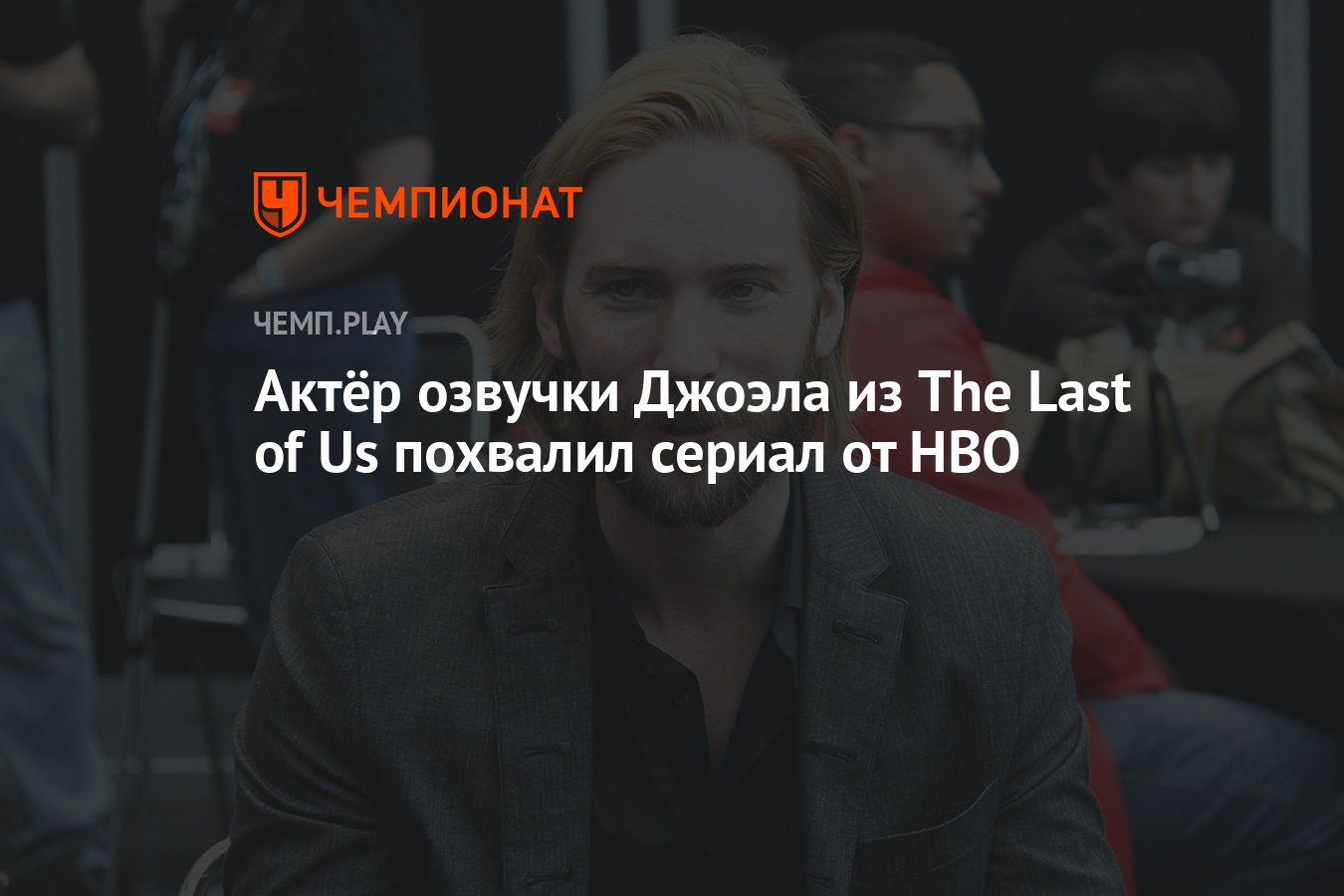 Актёр озвучки Джоэла из The Last of Us похвалил сериал от HBO - Чемпионат