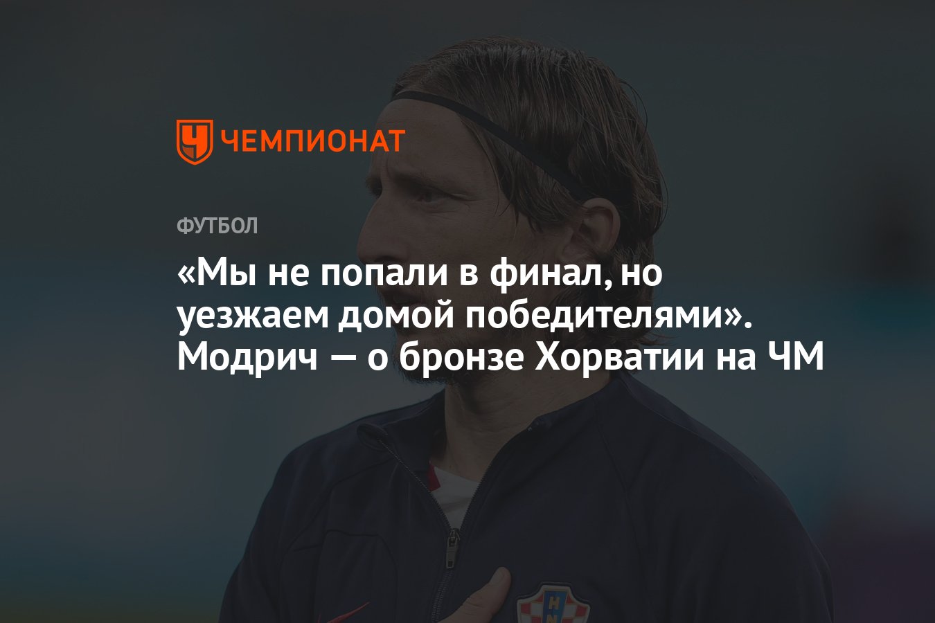 Мы не попали в финал, но уезжаем домой победителями». Модрич — о бронзе  Хорватии на ЧМ - Чемпионат