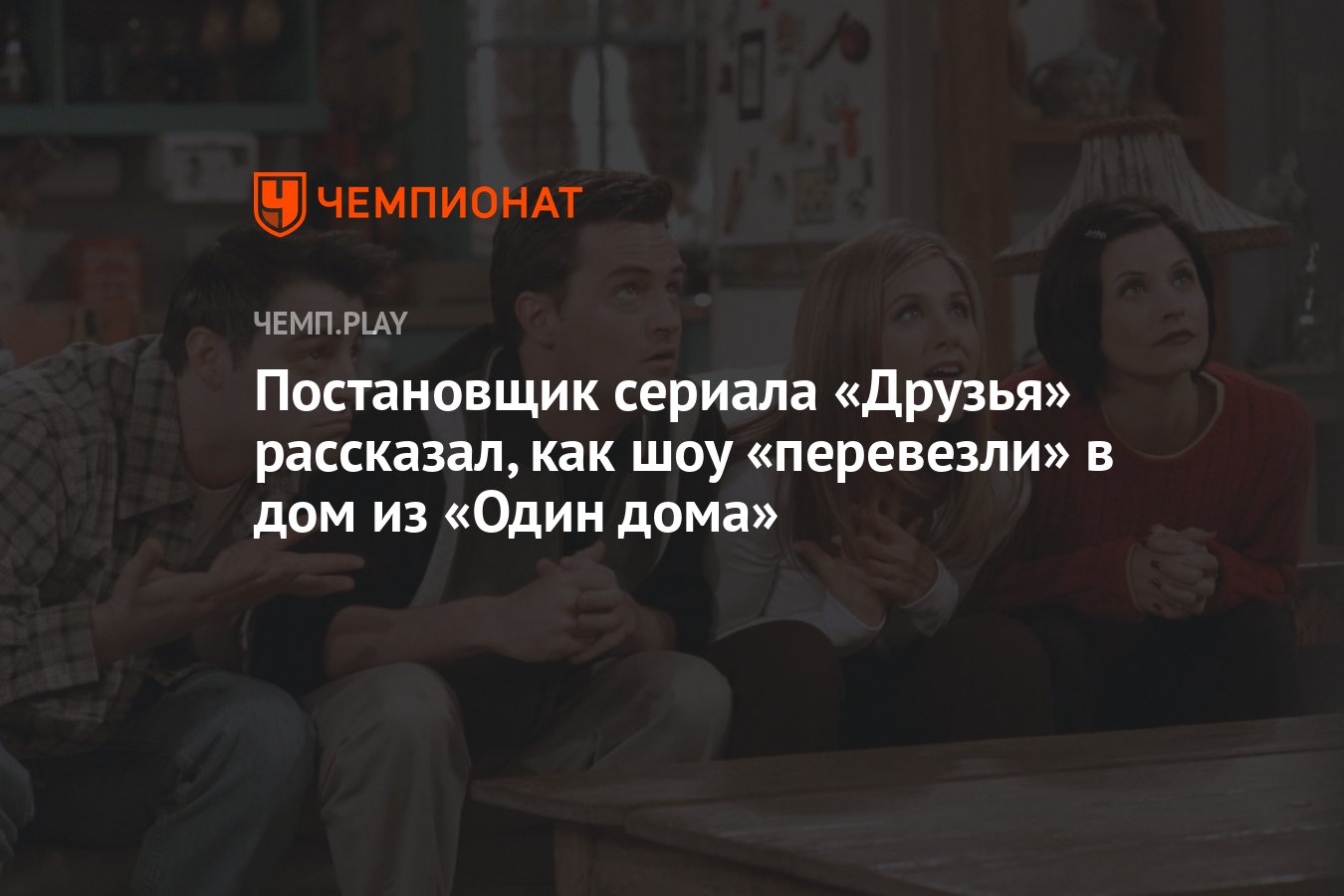 Постановщик сериала «Друзья» рассказал, как шоу «перевезли» в дом из «Один  дома» - Чемпионат