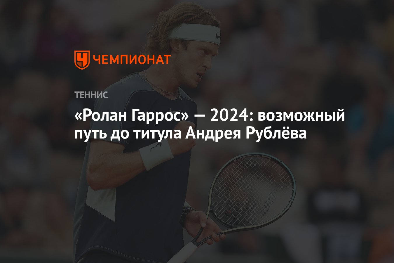 Ролан Гаррос» — 2024: возможный путь до титула Андрея Рублёва - Чемпионат