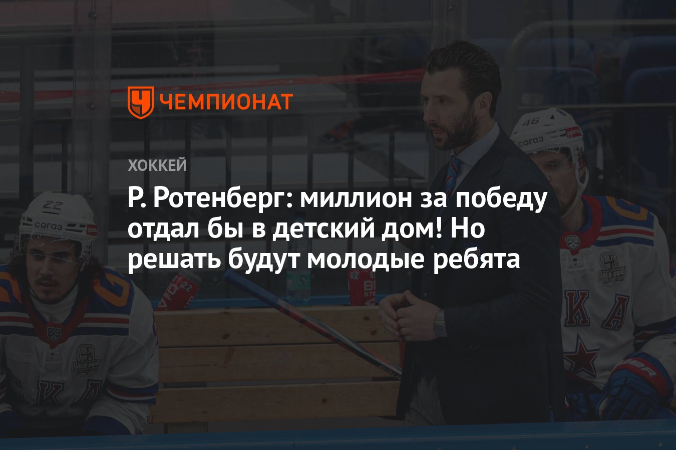 Р. Ротенберг: миллион за победу отдал бы в детский дом! Но решать будут  молодые ребята - Чемпионат