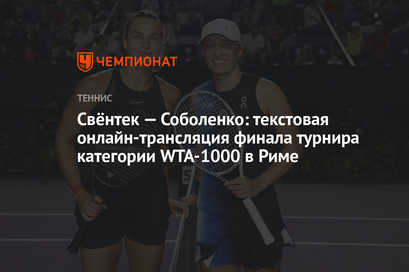 Свёнтек — Соболенко: текстовая онлайн-трансляция финала турнира категории  WTA-1000 в Риме - Чемпионат